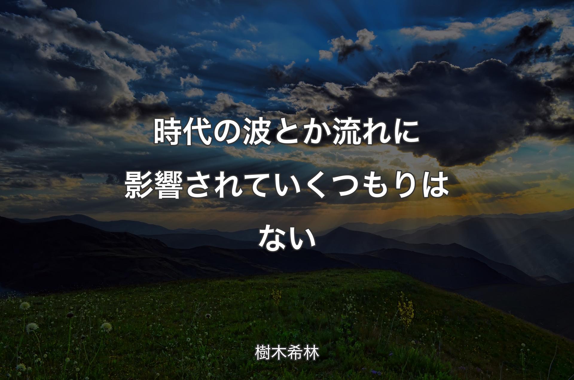 時代の波とか流れに影響されていくつもりはない - 樹木希林