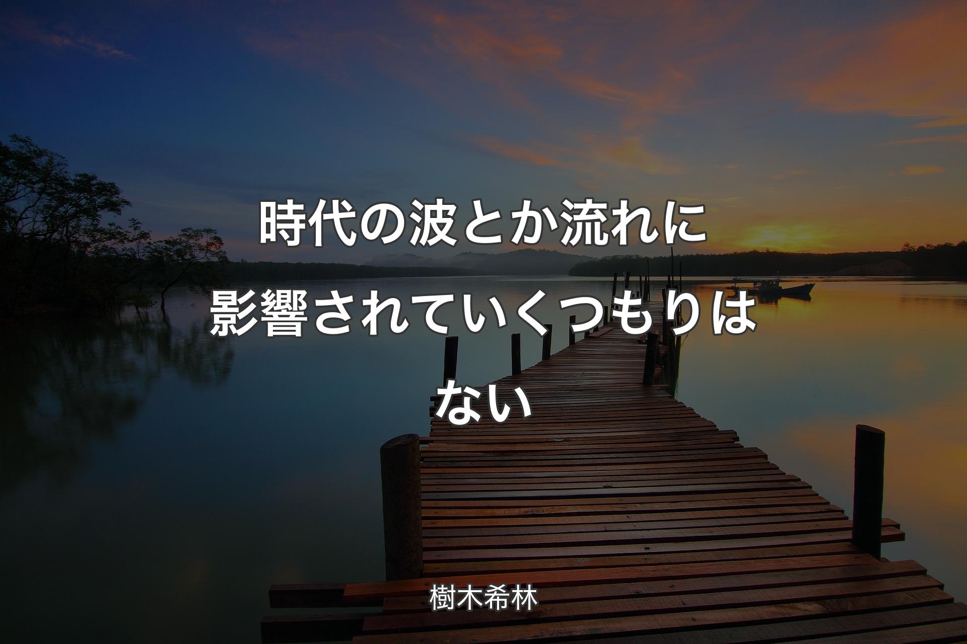 時代の波とか流れに影響されていくつもりはない - 樹木希林