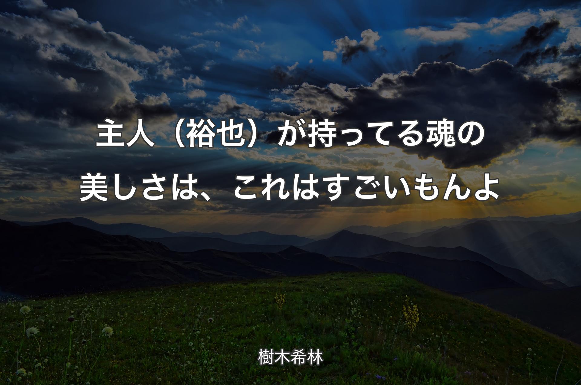 主人（裕也）が持ってる魂の美しさは、これはすごいもんよ - 樹木希林