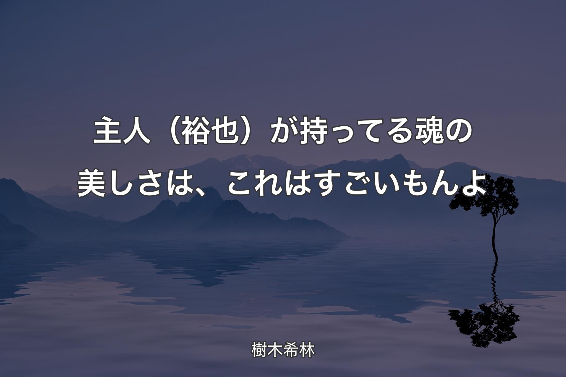 主人（裕也）が持ってる魂の美しさは、これはすごいもんよ - 樹木希林