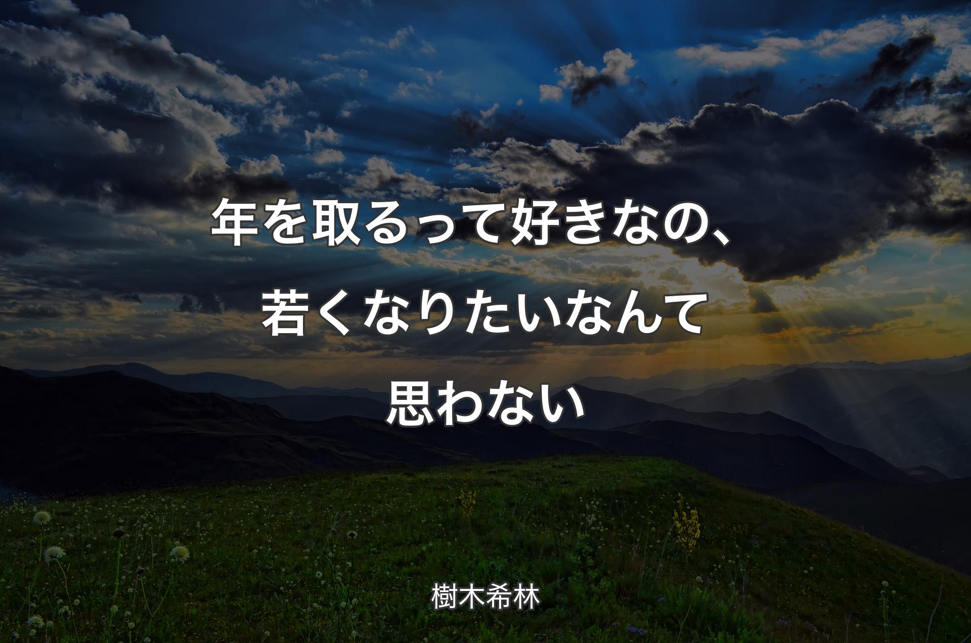 年を取るって好きなの、若くなりたいなんて思わない - 樹木希林