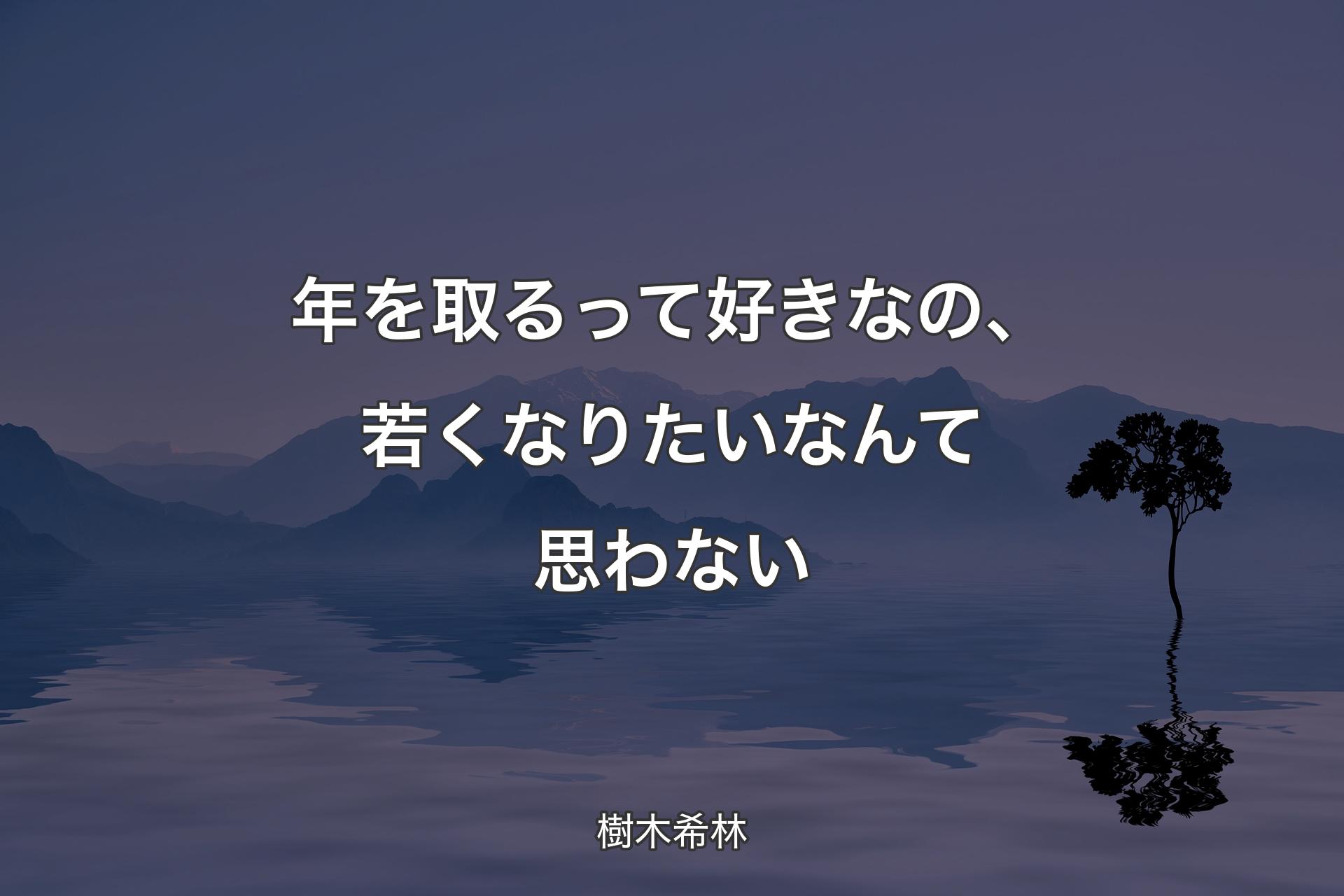 【背景4】年を取るって好きなの、若くなりたいなんて思わない - 樹木希林