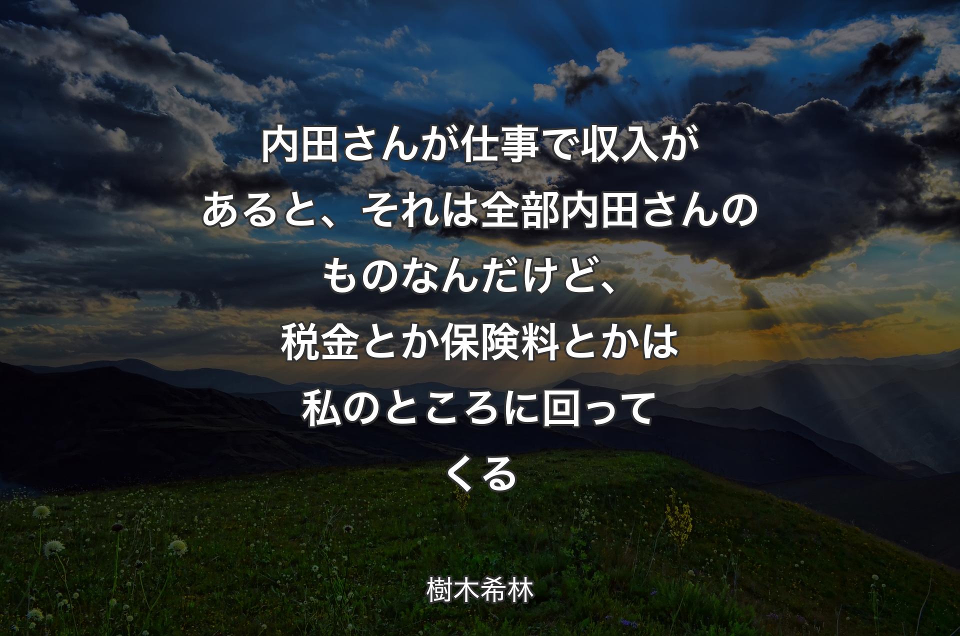 内田さんが仕事で収入があると、それは全部内田さんのものなんだけど、税金とか保険料とかは私のところに回ってくる - 樹木希林