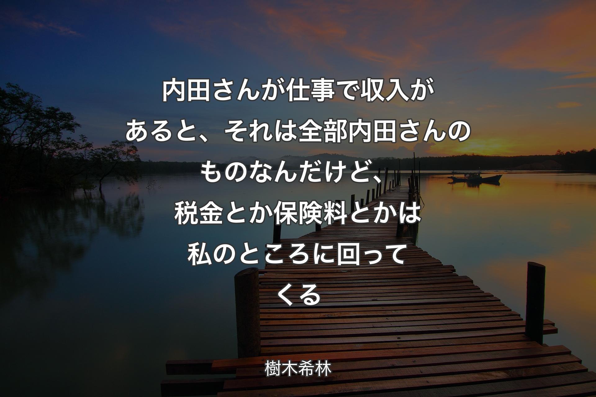 【背景3】内田さんが仕事で収入があると、それは全部内田さんのものなんだけど、税金とか保険料とかは私のところに回ってくる - 樹木希林