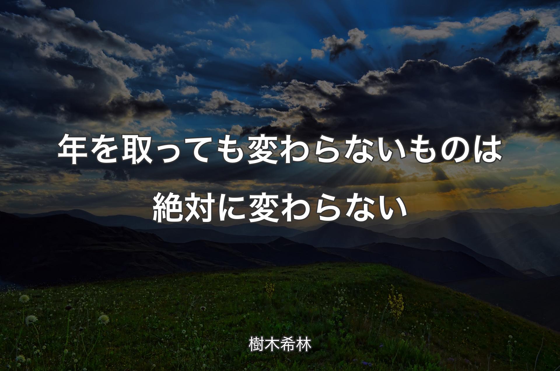 年を取っても変わらないものは絶対に変わらない - 樹木希林