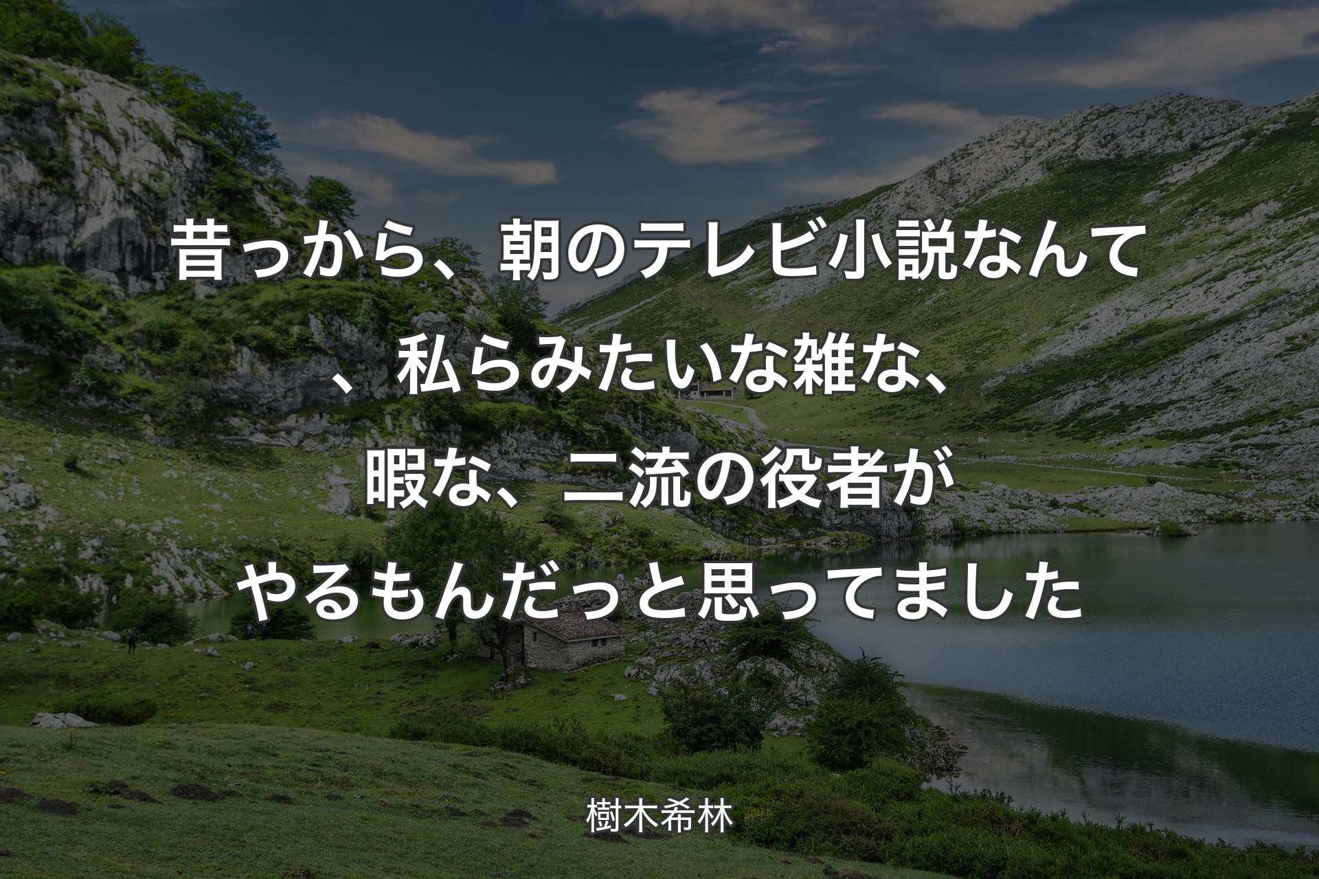 昔っから、朝のテレビ小説なんて、私らみたいな雑な、暇な、二流の役者がやるもんだっと思ってました - 樹木希林