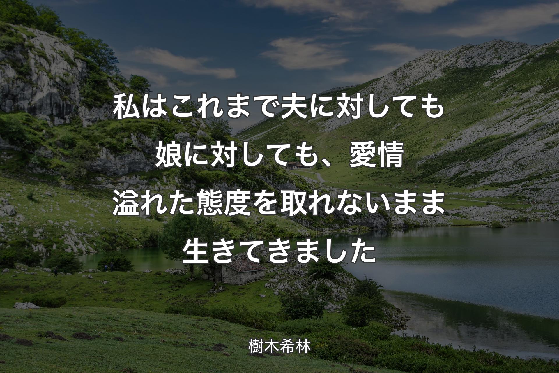 私はこれまで夫に対しても娘に対しても、愛情溢れた態度を取れないまま生きてきました - 樹木希林