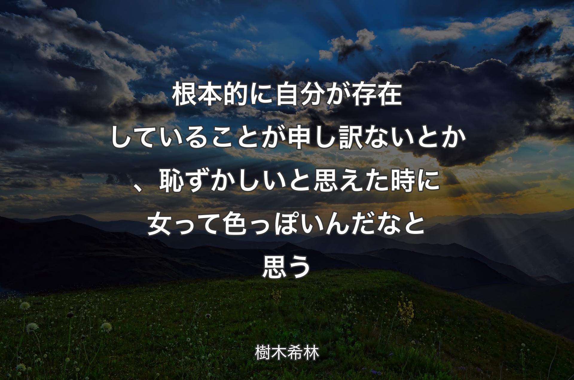 根本的に自分が存在していることが申し訳ないとか、恥ずかしいと思えた時に女って色っぽいんだなと思う - 樹木希林