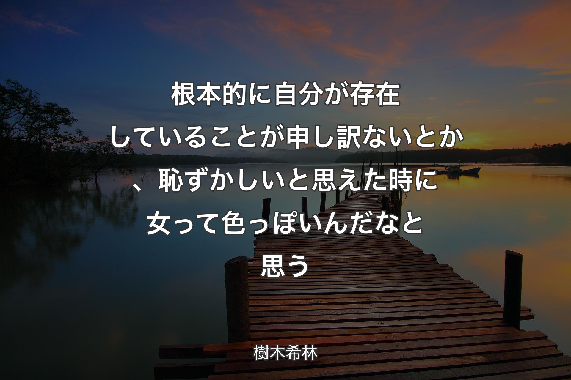 根本的に自分が存在していることが申し訳ないとか、恥ずかしいと思えた時に女って色っぽいんだなと思う - 樹木希林