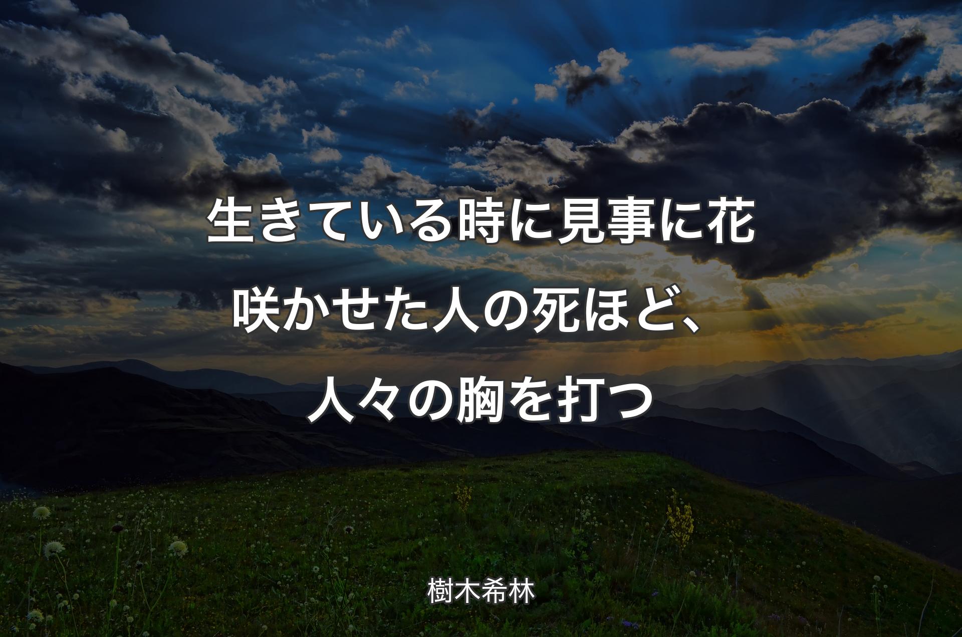 生きている時に見事に花咲かせた人の死ほど、人々の胸を打つ - 樹木希林