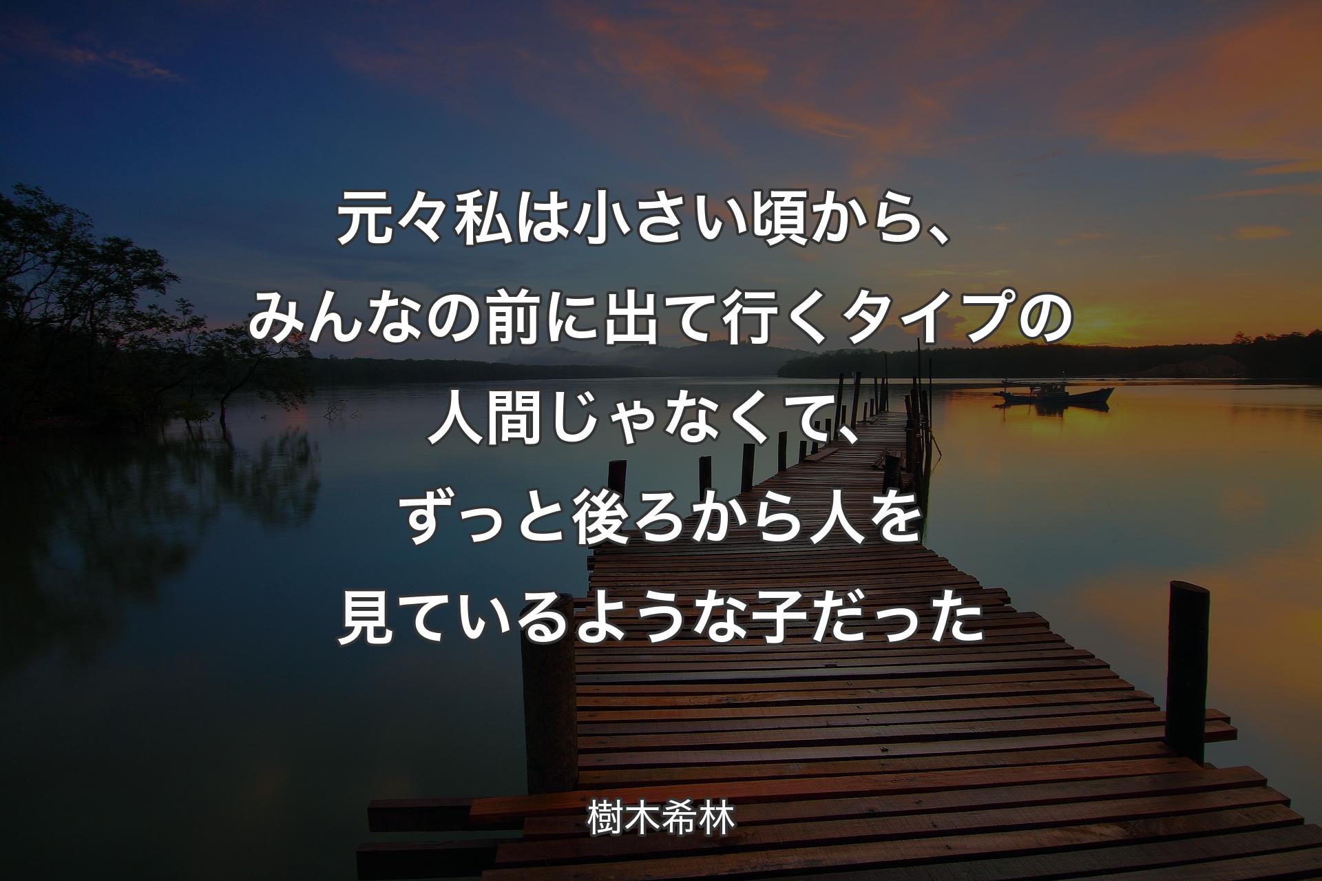 【背景3】元々私は小さい頃から、みんなの前に出て行くタイプの人間じゃなくて、ずっと後ろから人を見ているような子だった - 樹木希林