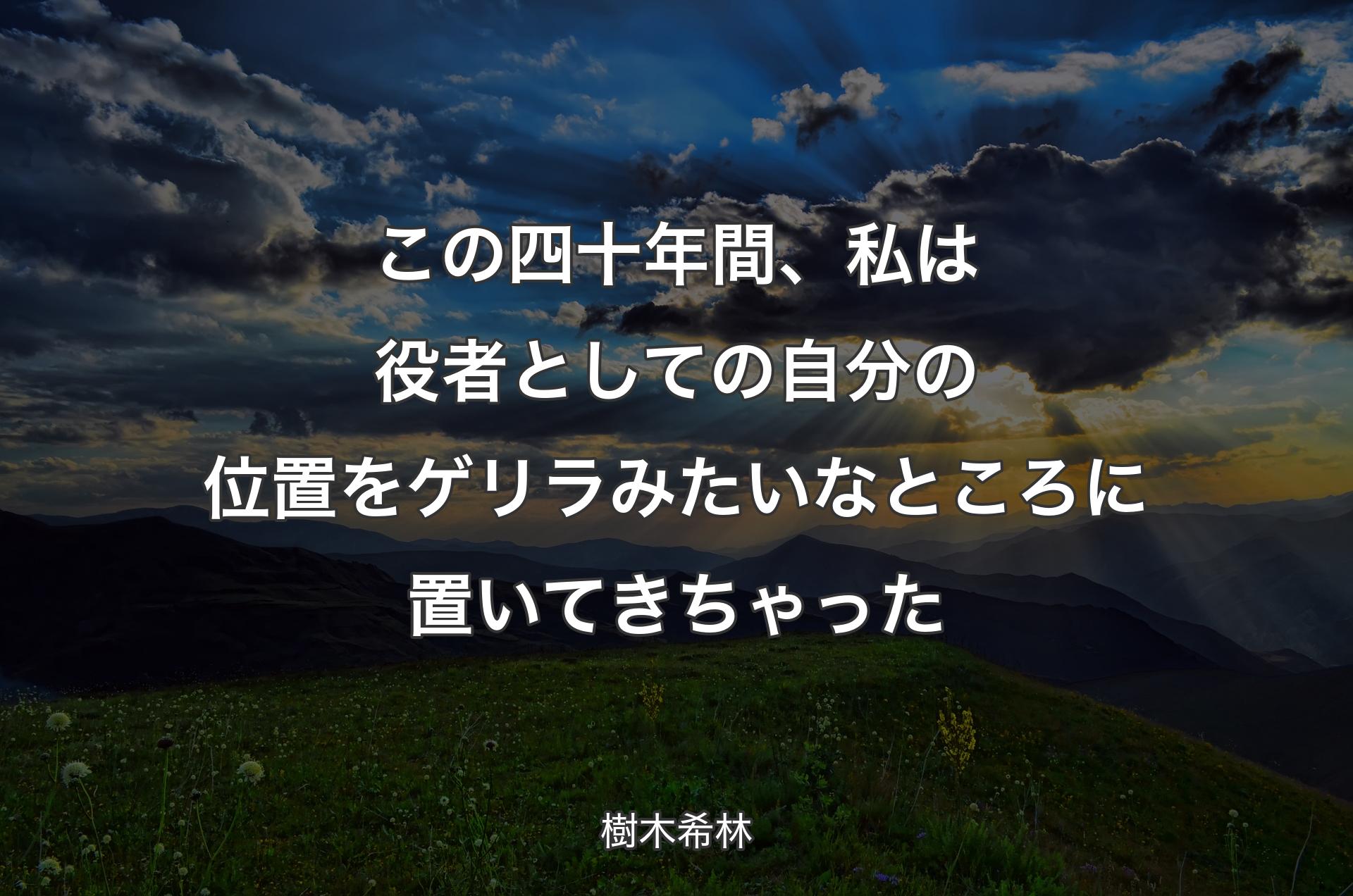 この四十年間、私は役者としての自分の位置をゲリラみたいなところに置いてきちゃった - 樹木希林