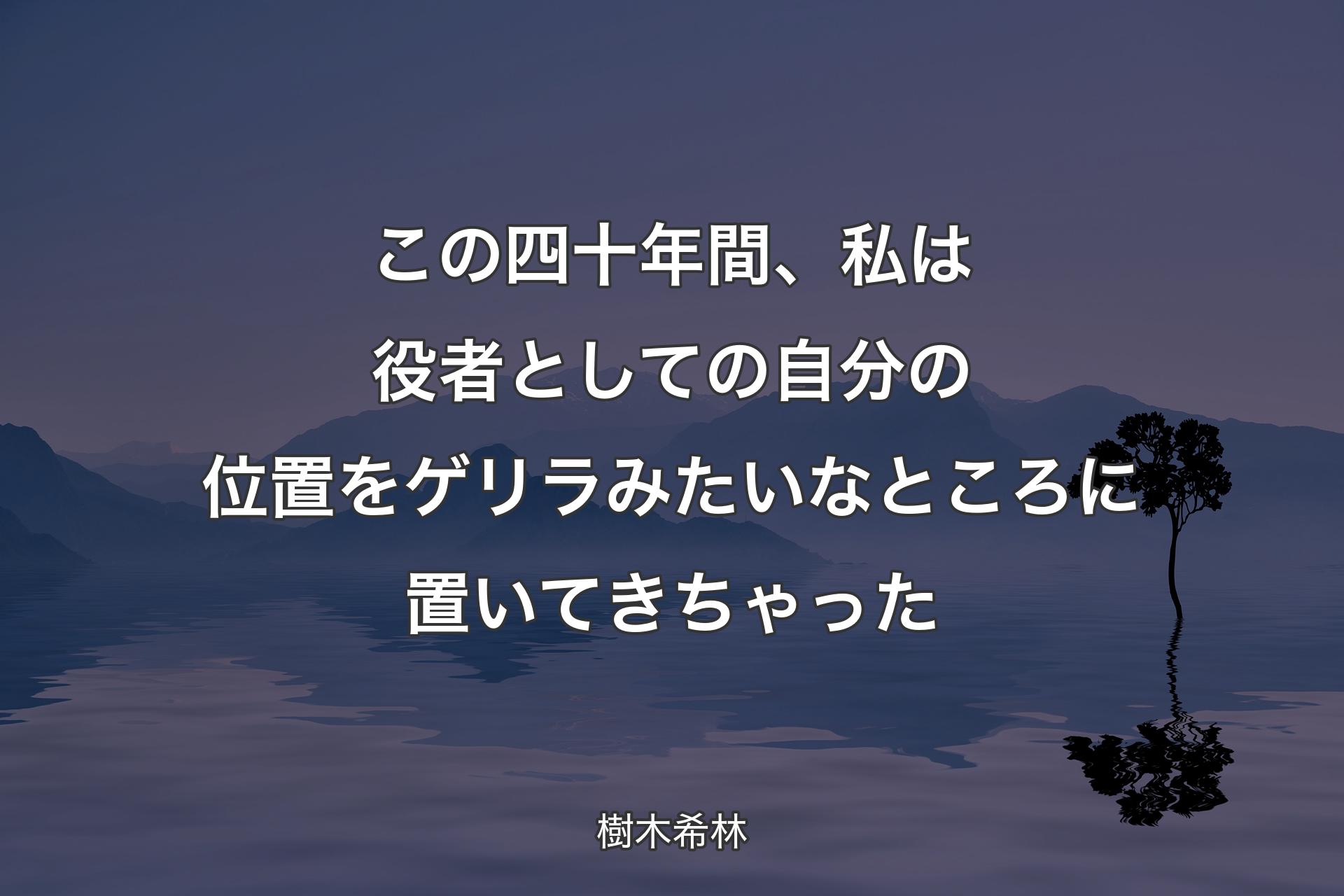 この四十年間、私は役者としての自分の位置をゲリラみたいなところに置いてきちゃった - 樹木希林