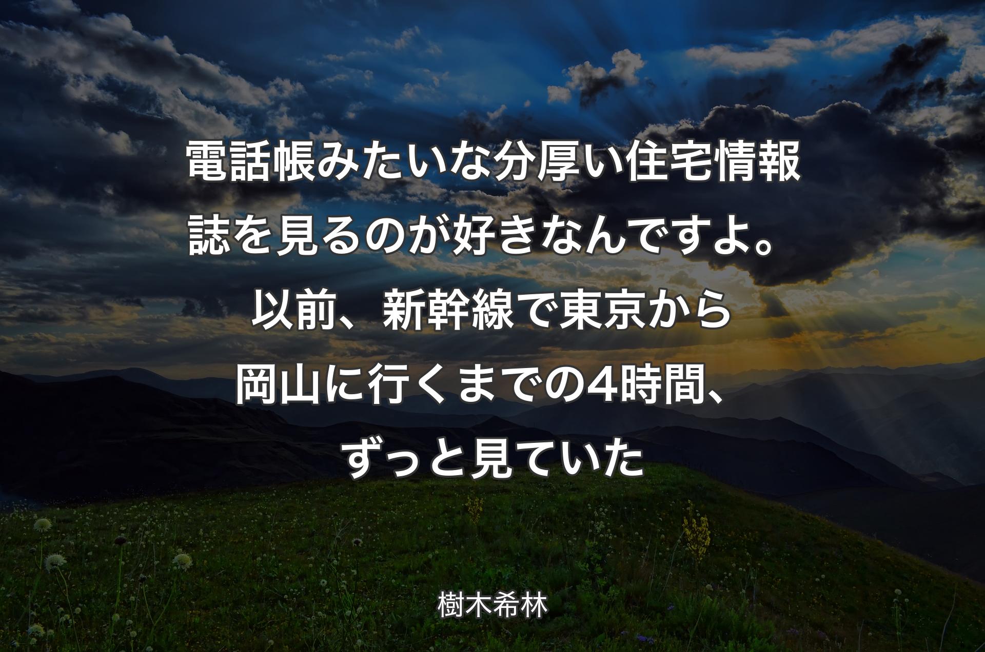 電話帳みたいな分厚い住宅情報誌を見るのが好きなんですよ。以前、新幹線で東京から岡山に行くまでの4時間、ずっと見ていた - 樹木希林