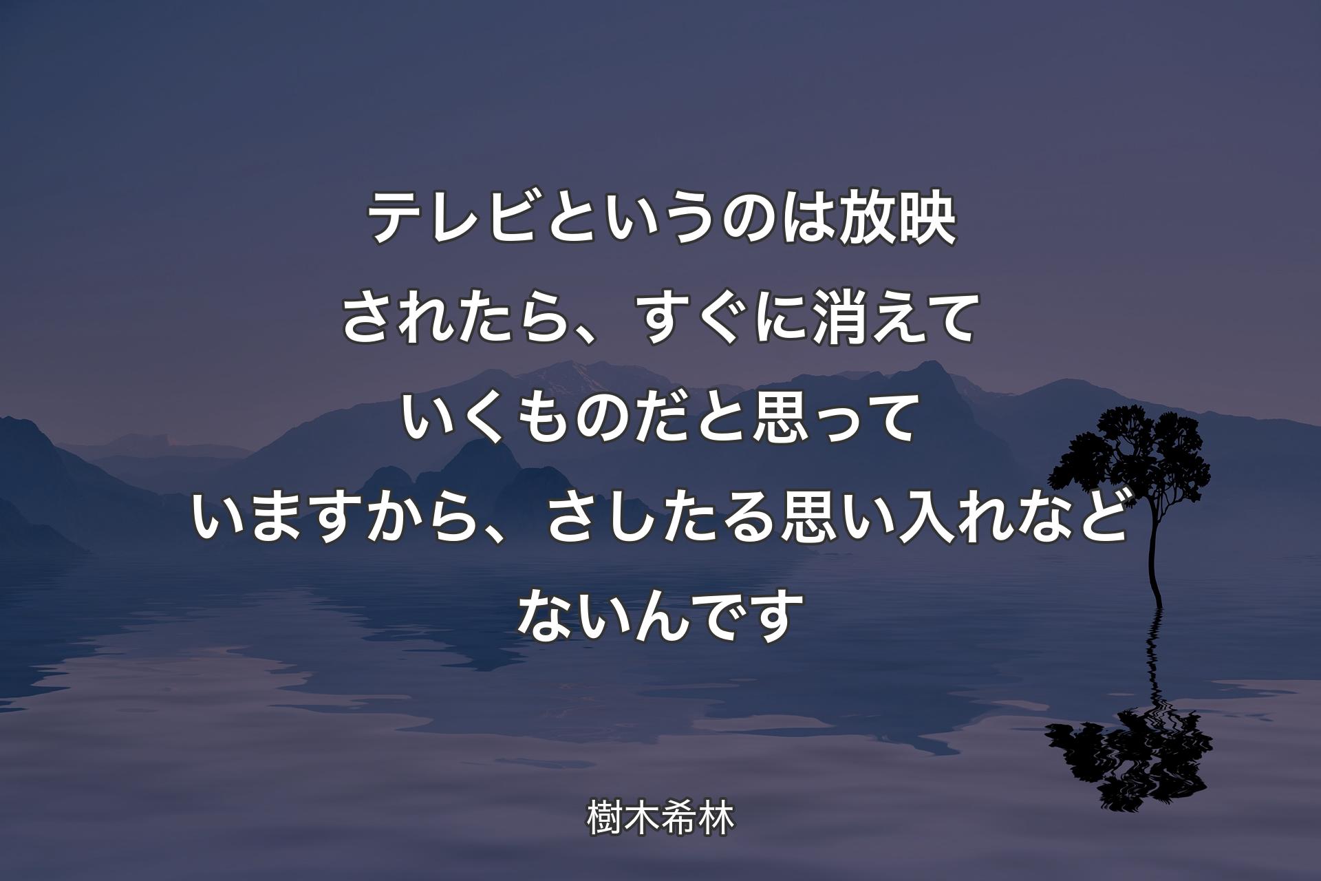 【背景4】テレビというのは放映されたら、すぐに消えていくものだと思っていますから、さしたる思い入れなどないんです - 樹木希林