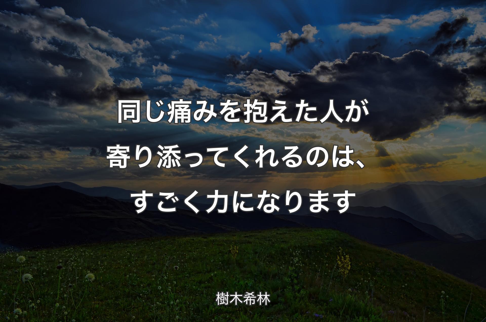 同じ痛みを抱えた人が寄り添ってくれるのは、すごく力になります - 樹木希林