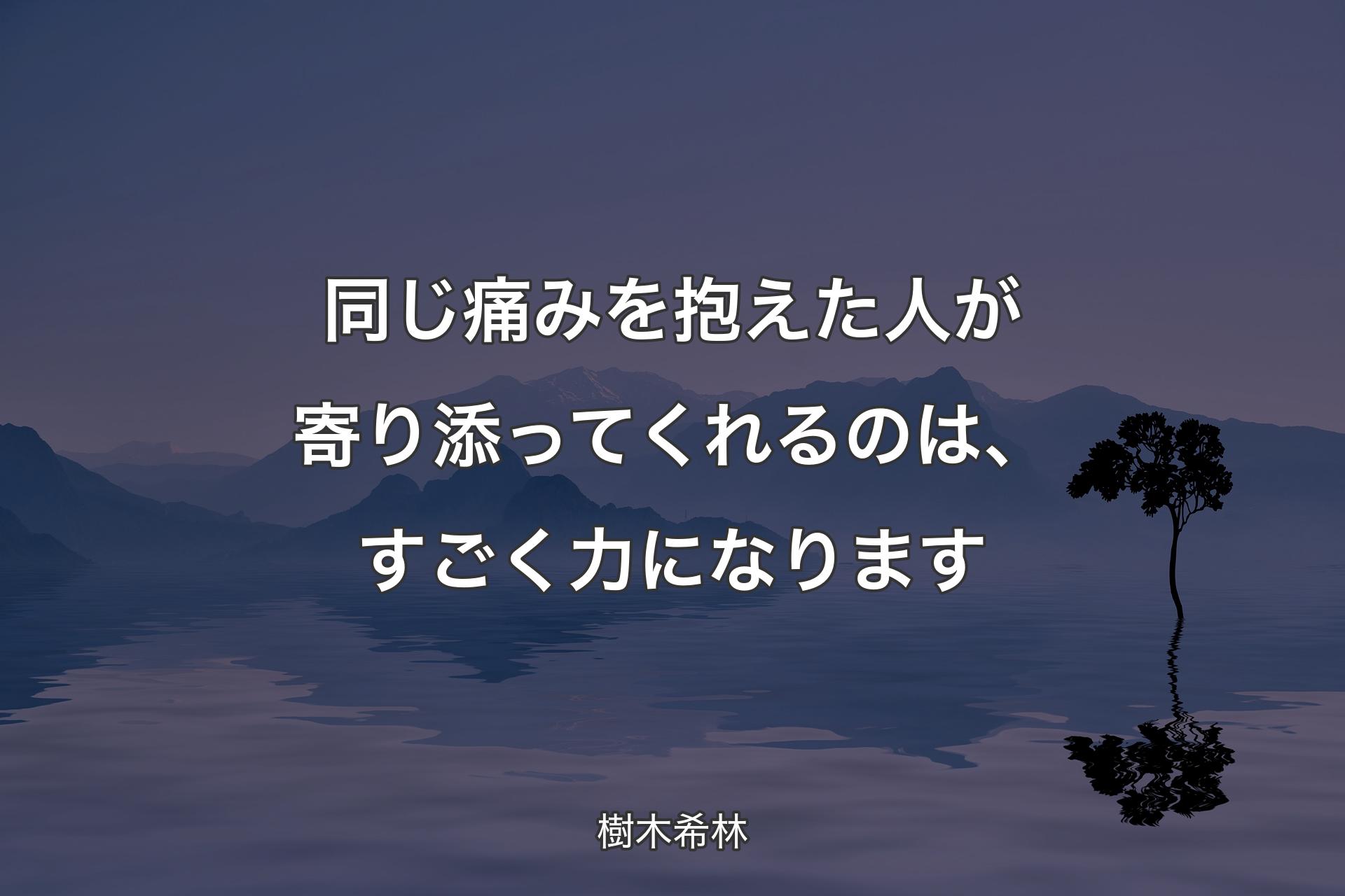 同じ痛みを抱えた人が寄り添ってくれるのは、すごく力になります - 樹木希林