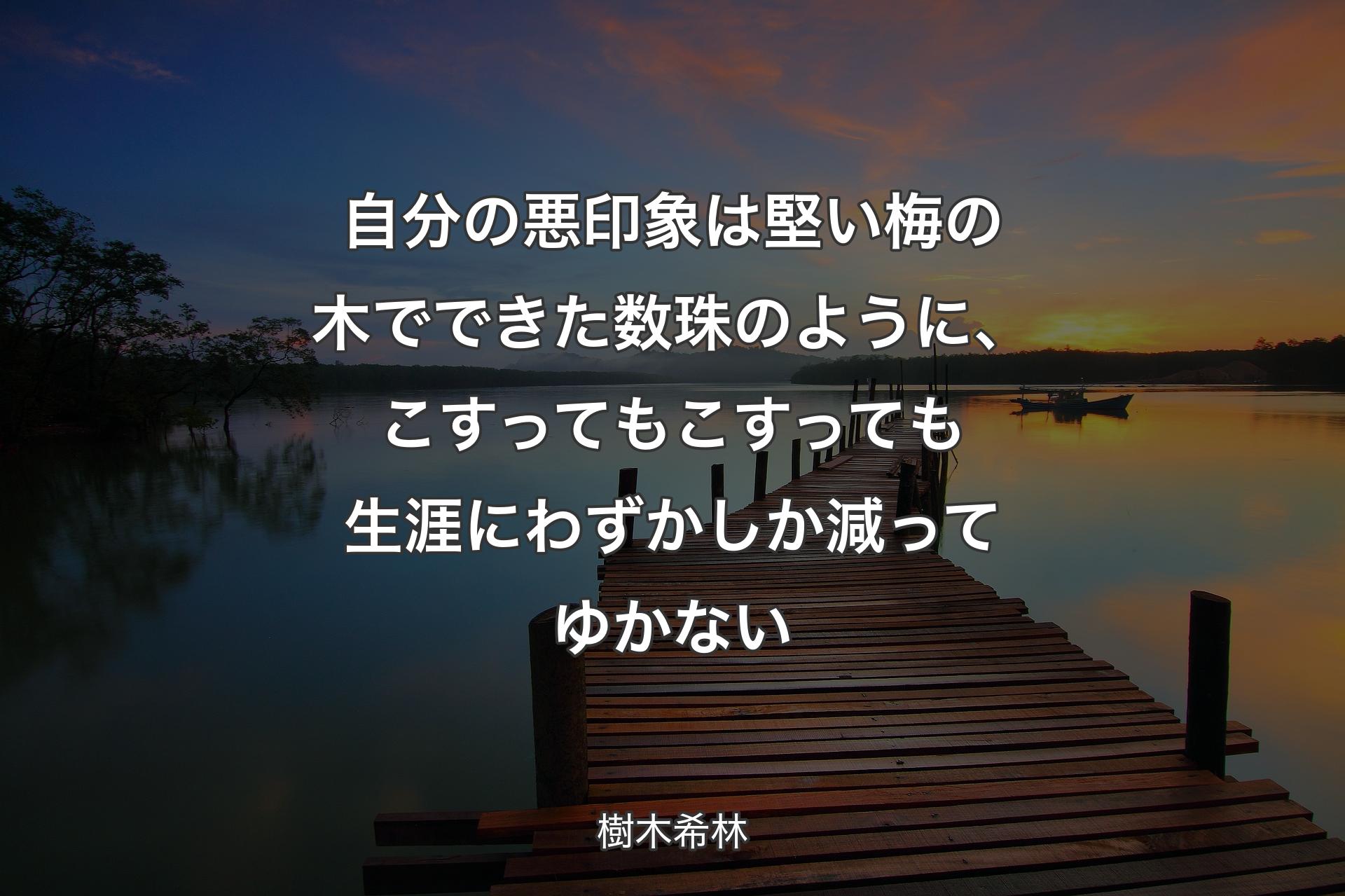 【背景3】自分の悪印象は堅い梅の木でできた数珠のように、こすってもこすっても生涯にわずかしか減ってゆかない - 樹木希林