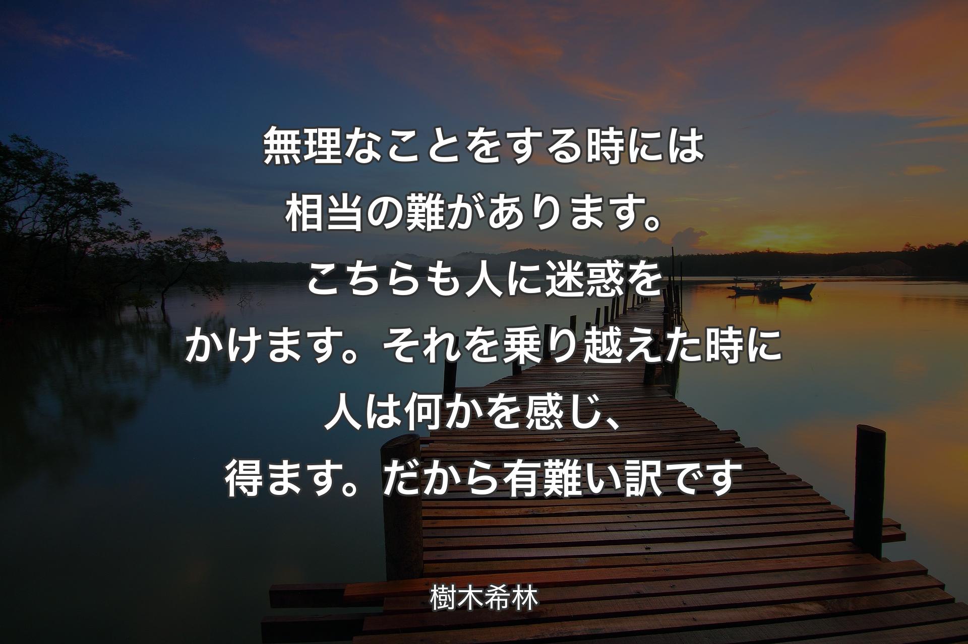 【背景3】無理なことをする時には相当の難があります。こちらも人に迷惑をかけます。それを乗り越えた時に人は何かを感じ、得ます。だから有難い訳です - 樹木希林