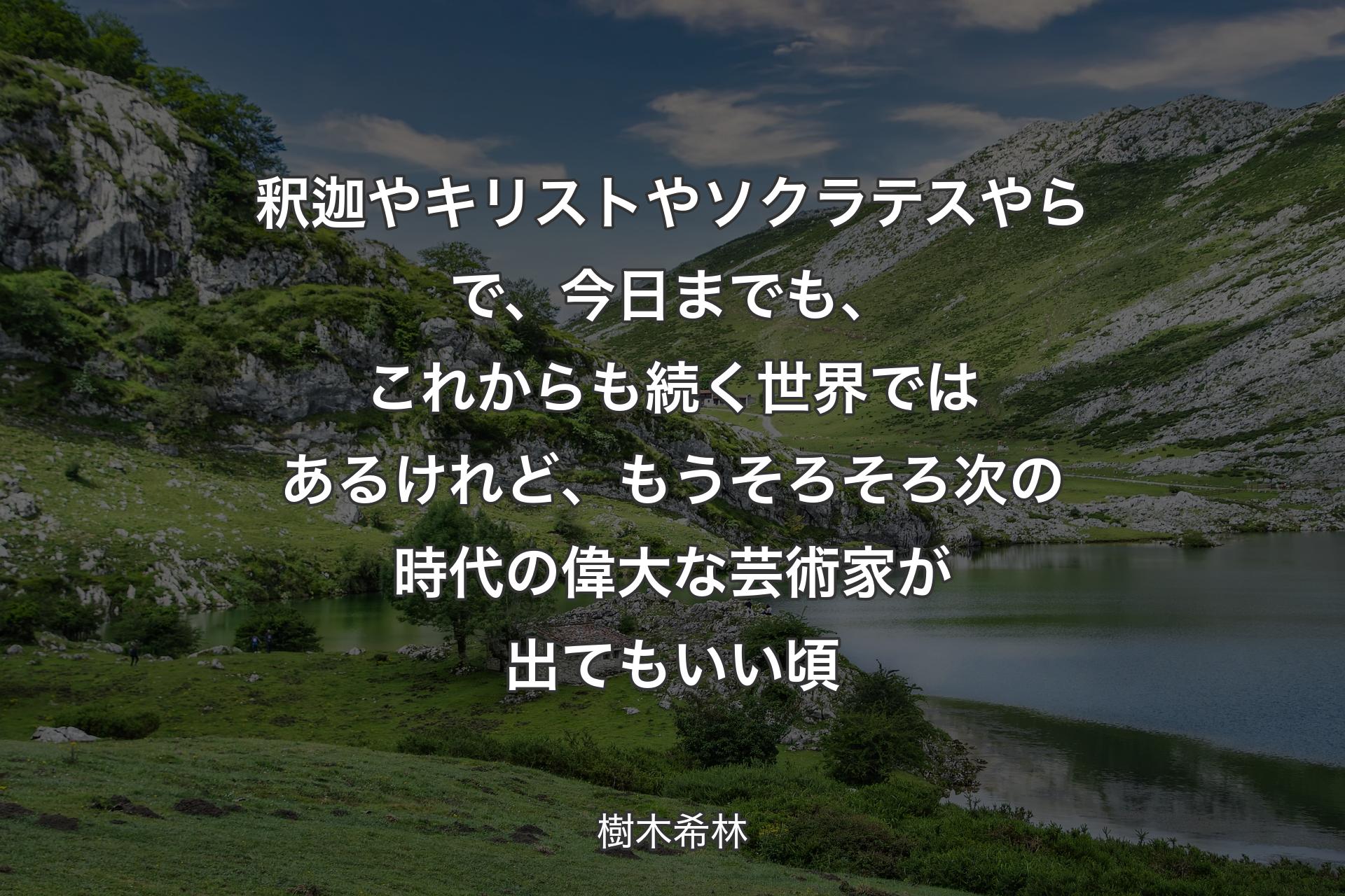 釈迦やキリストやソクラテスやらで、今日までも、これからも続く世界ではあるけれど、もうそろそろ次の時代の偉大な芸術家が出てもいい頃 - 樹木希林