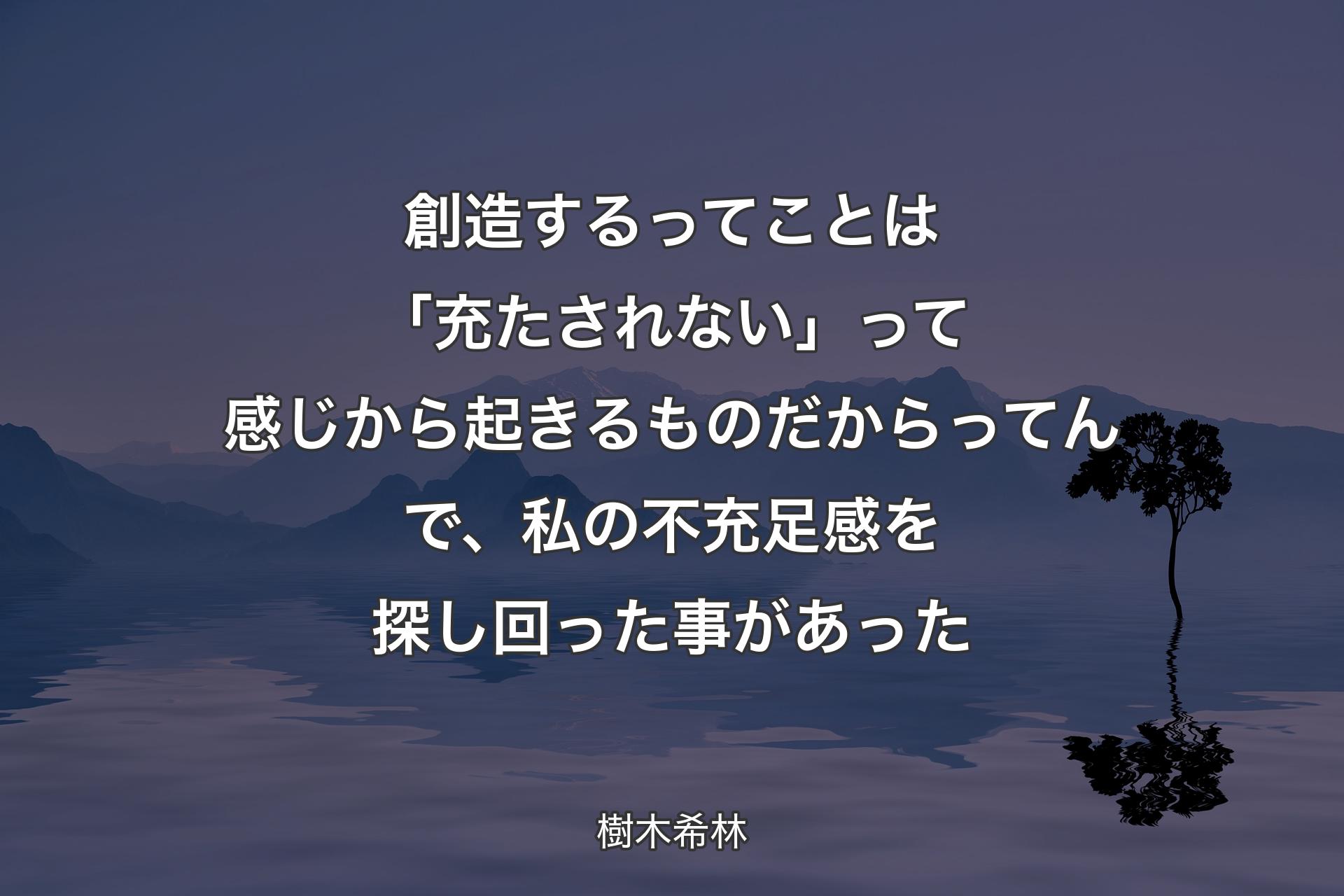 【背景4】創造するってことは「充たされない」って感じから起きるものだからってんで、私の不充足感を探し回った事があった - 樹木希林