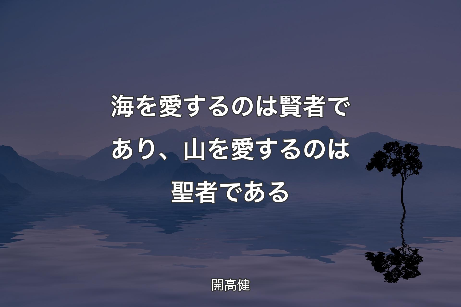 【背景4】海を愛するのは賢者であり、山を愛するのは聖者である - 開高健