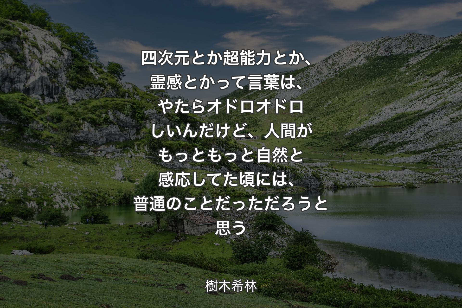 【背景1】四次元とか超能力とか、霊感とかって言葉は、やたらオドロオドロしいんだけど、人間がもっともっと自然と感応してた頃には、普通のことだっただろうと思う - 樹木希林