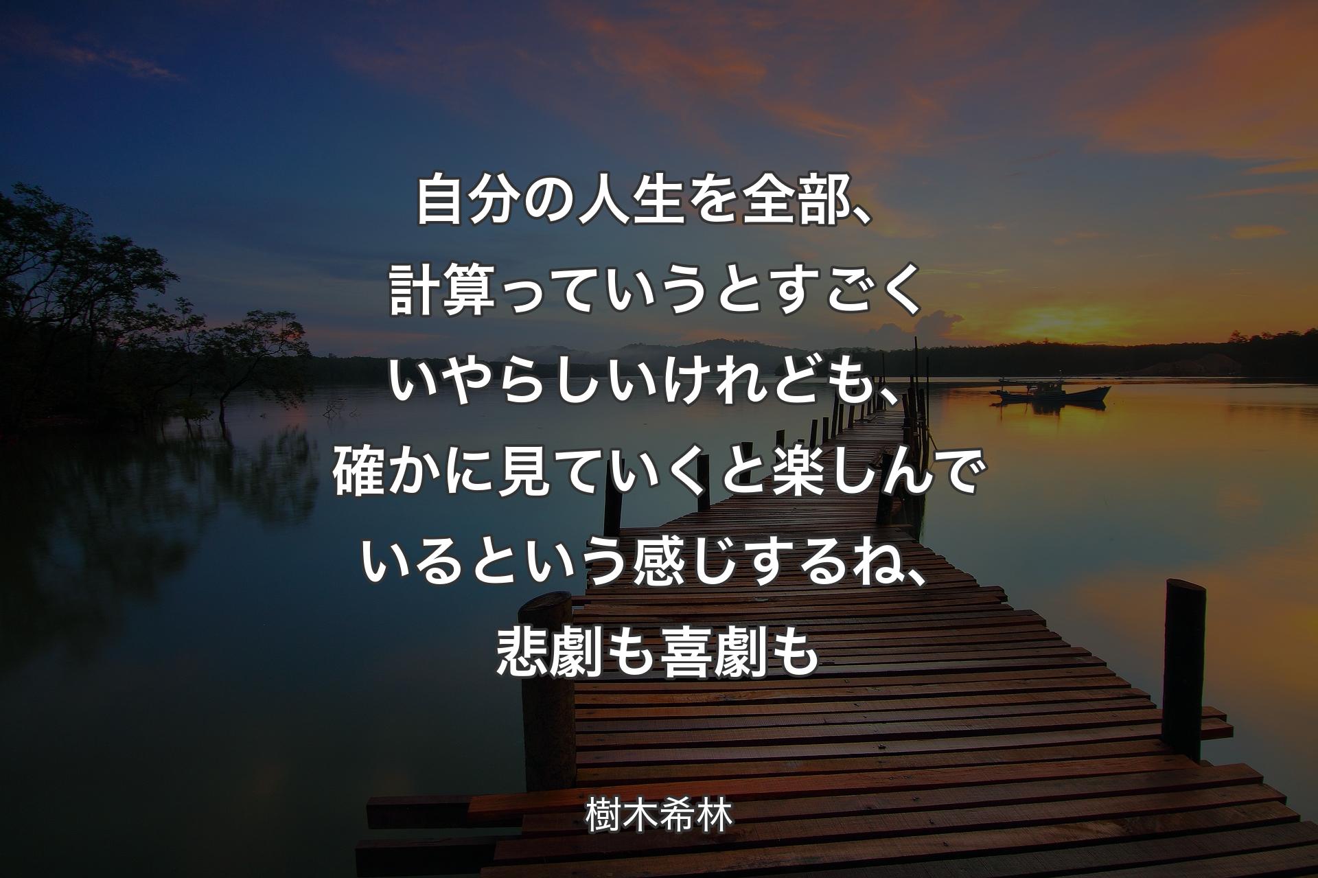 自分の人生を全部、計算っていうとすごくいやらしいけれども、確かに見ていくと楽しんでいるという感じするね、悲劇も喜劇も - 樹木希林