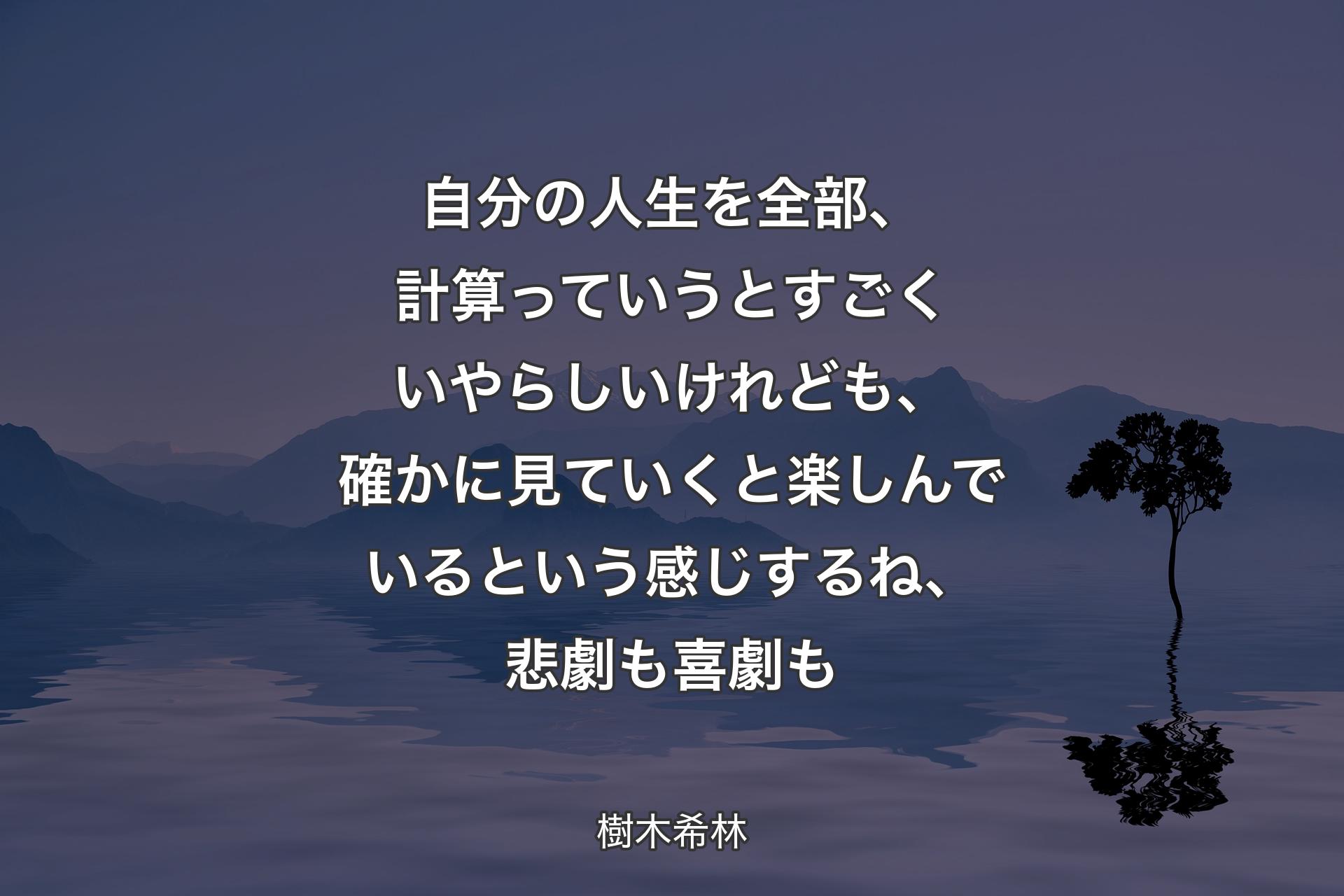 【背景4】自分の人生を全部、計算っていうとすごくいやらしいけれども、確かに見ていくと楽しんでいるという感じするね、悲劇も喜劇も - 樹木希林