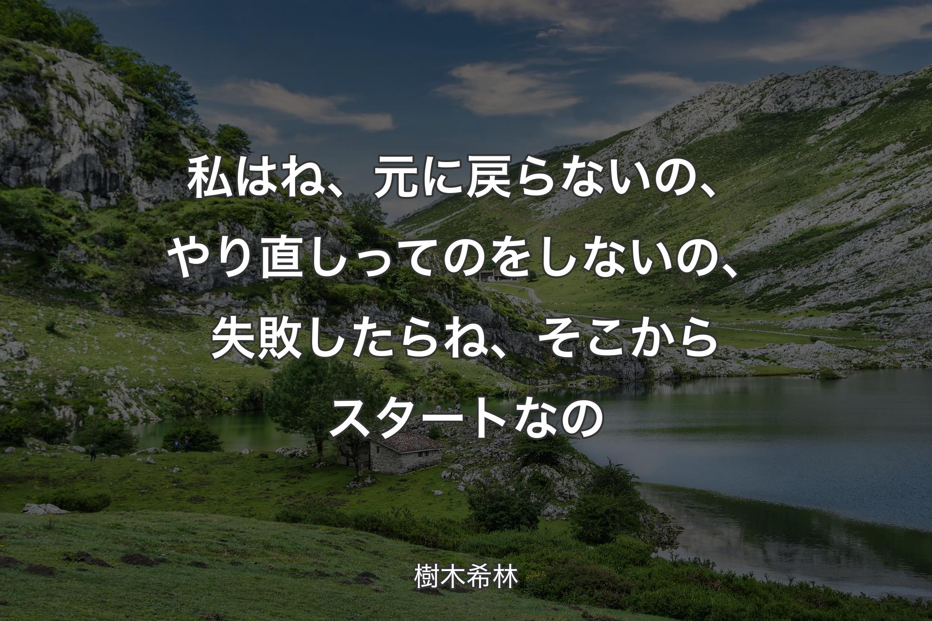 私はね、元に戻らないの、やり直しってのをしないの、失敗したらね、そこからスタートなの - 樹木希林