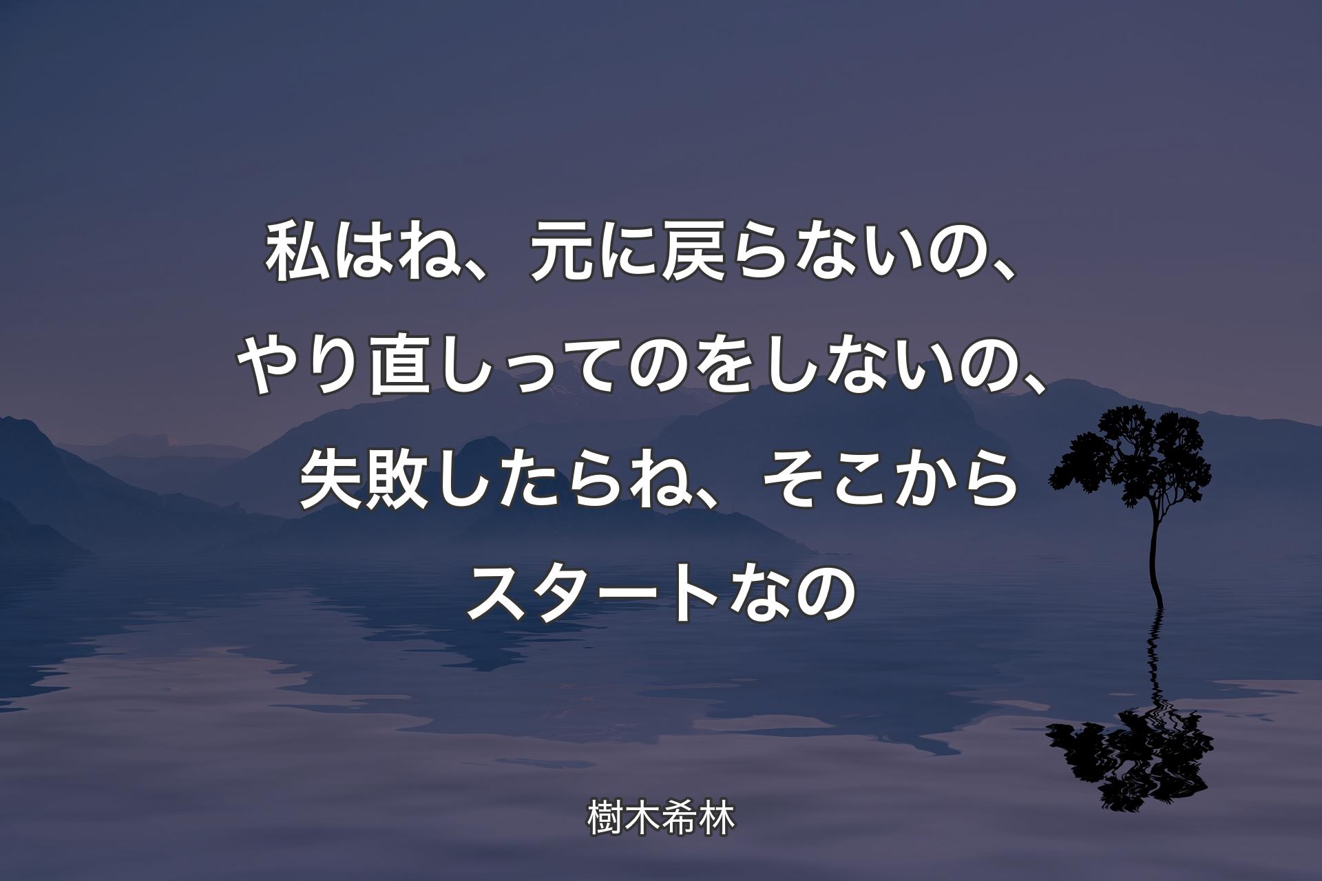 【背景4】私はね、元に戻らないの、やり直しってのをしないの、失敗したらね、そこからスタートなの - 樹木希林