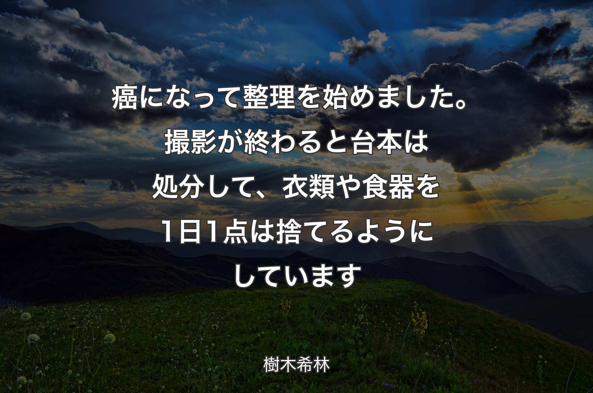 癌になって整理を始めました。撮影が終わると台本は処分して、衣類や食器を1日1点は捨てるようにしています - 樹木希林