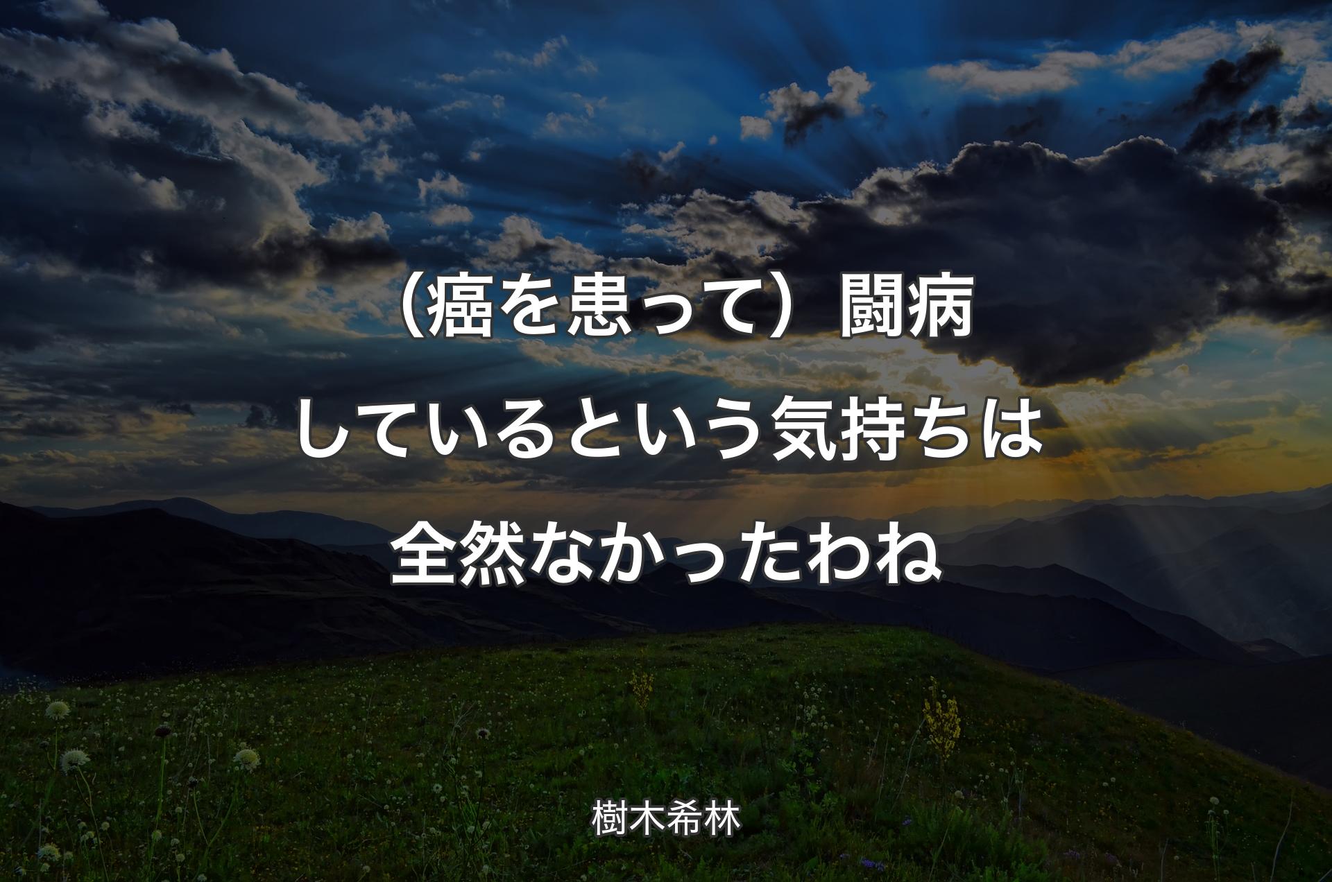 （癌を患って）闘病しているという気持ちは全然なかったわね - 樹木希林