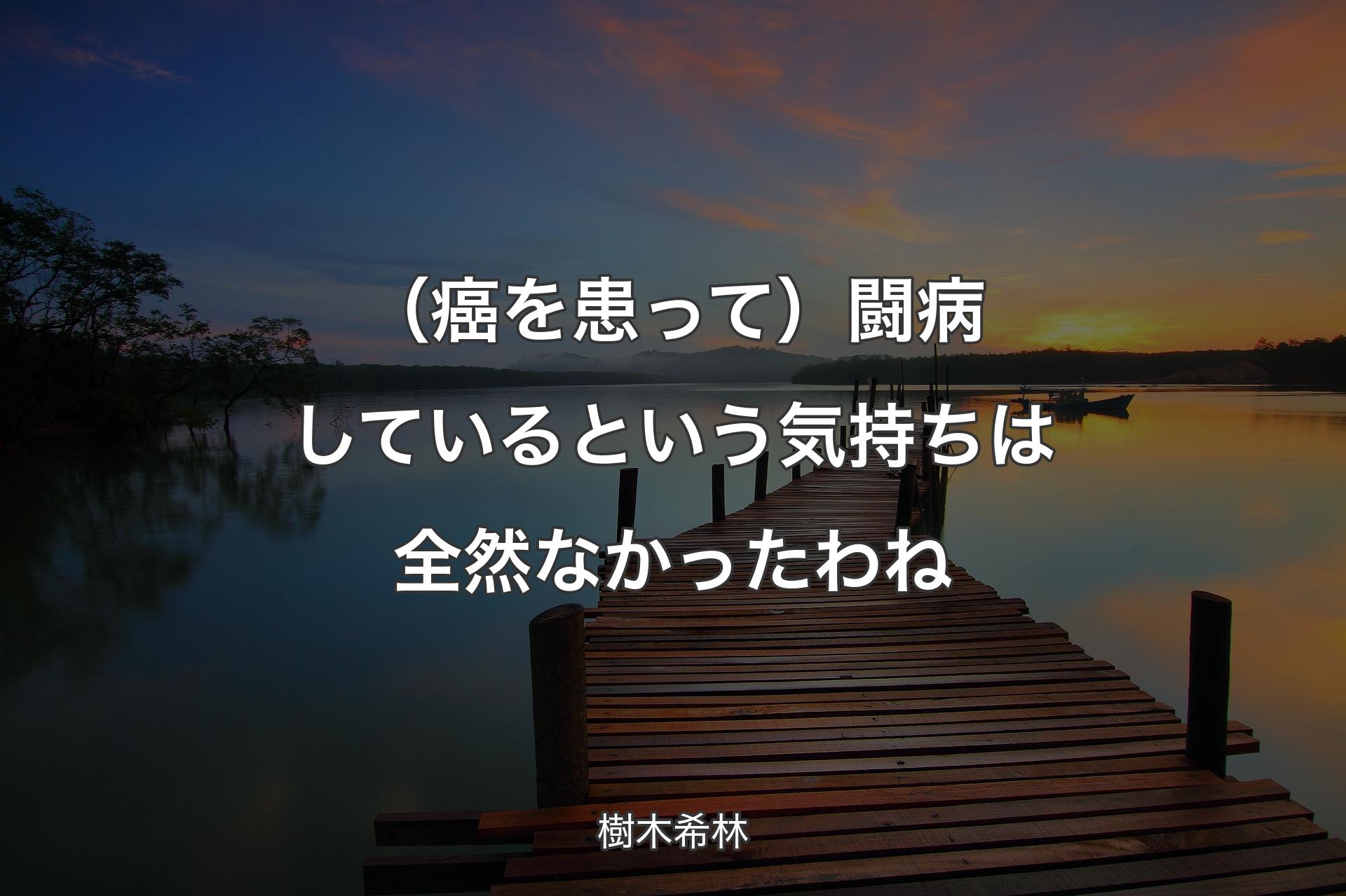 【背景3】（癌を患って）闘病しているという気持ちは全然なかったわね - 樹木希林