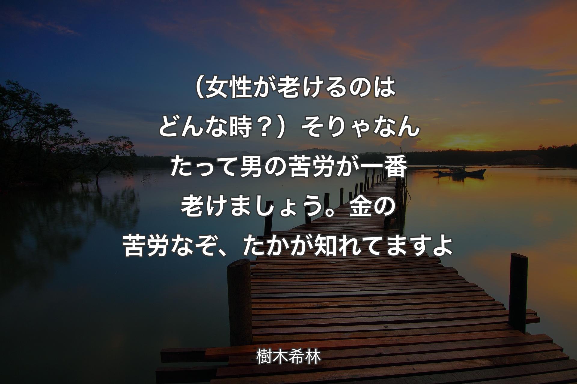 【背景3】（女性が老けるのはどんな時？）そりゃなんたって男の苦労が一番老けましょう。金の苦労なぞ、たかが知れてますよ - 樹木希林