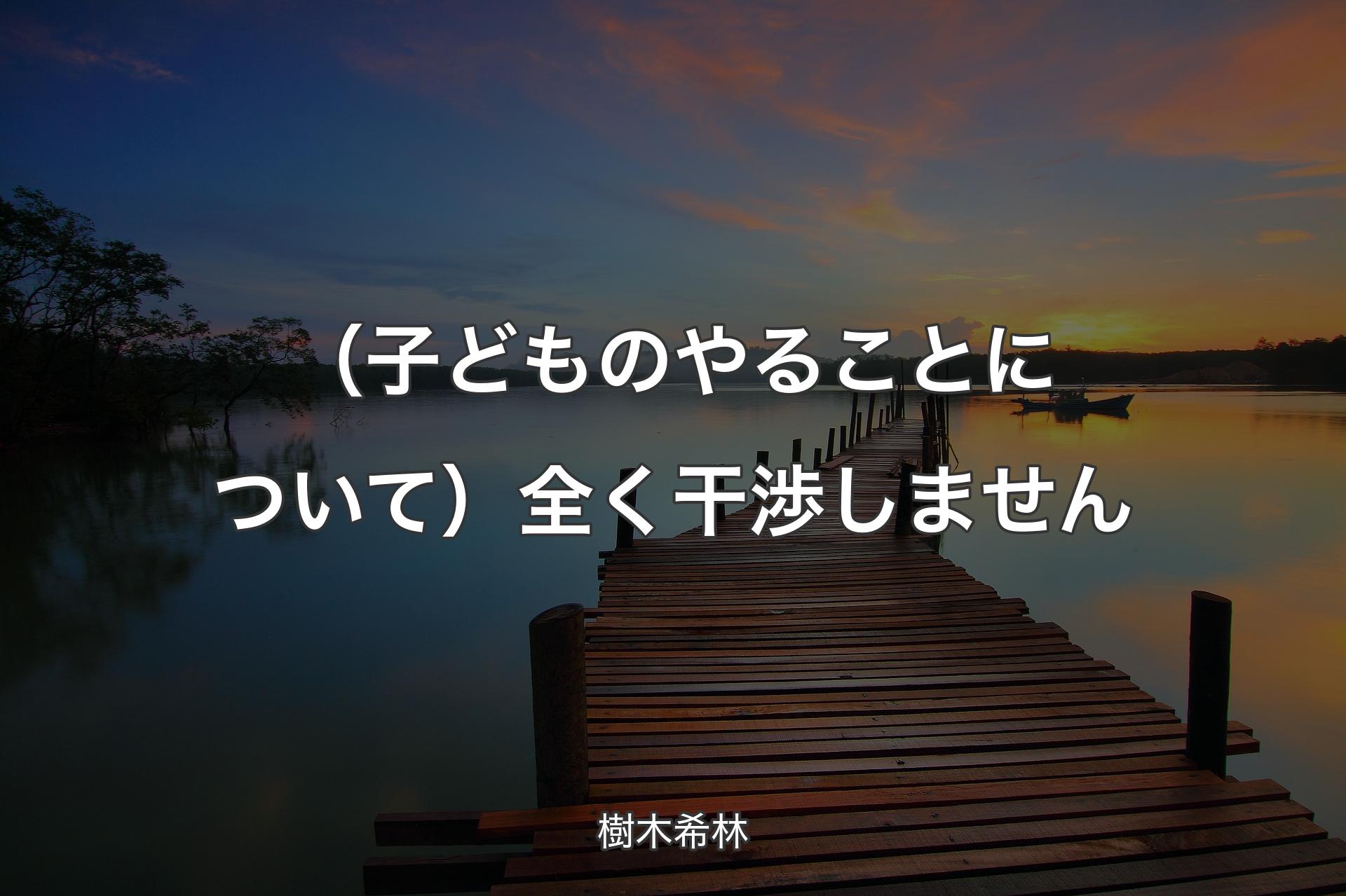 【背景3】（子どものやることについて）全く干渉しません - 樹木希林