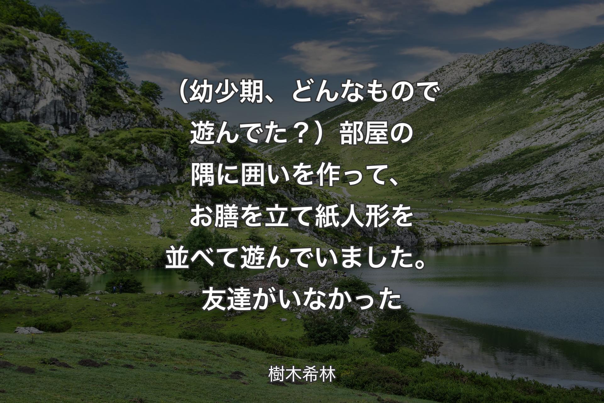 （幼少期、どんなもので遊んでた？）部屋の隅に囲いを作って、お膳を立て紙人形を並べて遊んでいました。友達がいなかった - 樹木希林