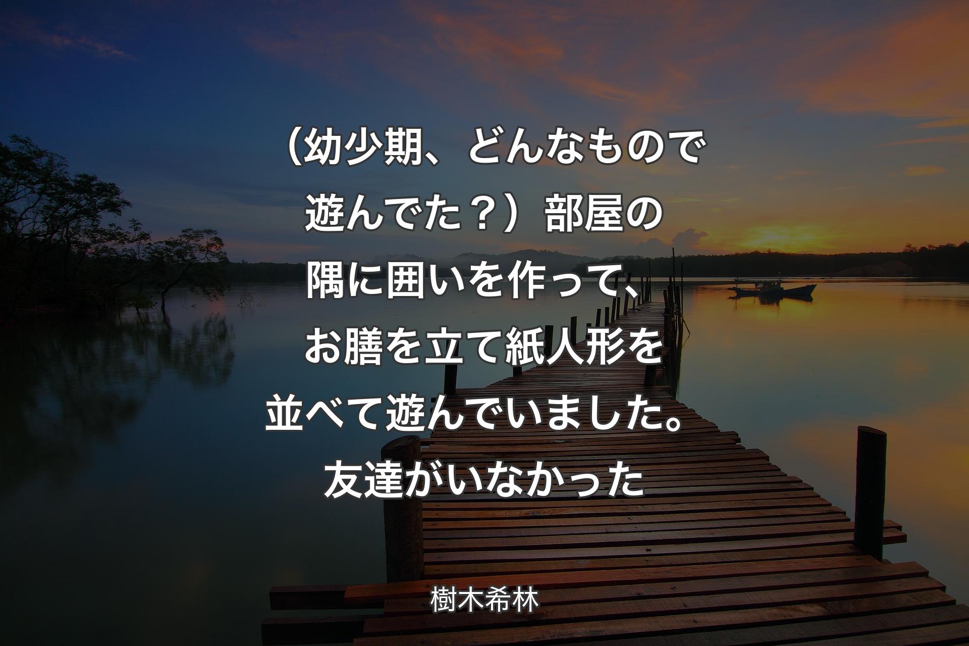 【背景3】（幼少期、どんなもので遊んでた？）部屋の隅に囲いを作って、お膳を立て紙人形を並べて遊んでいました。友達がいなかった - 樹木希林