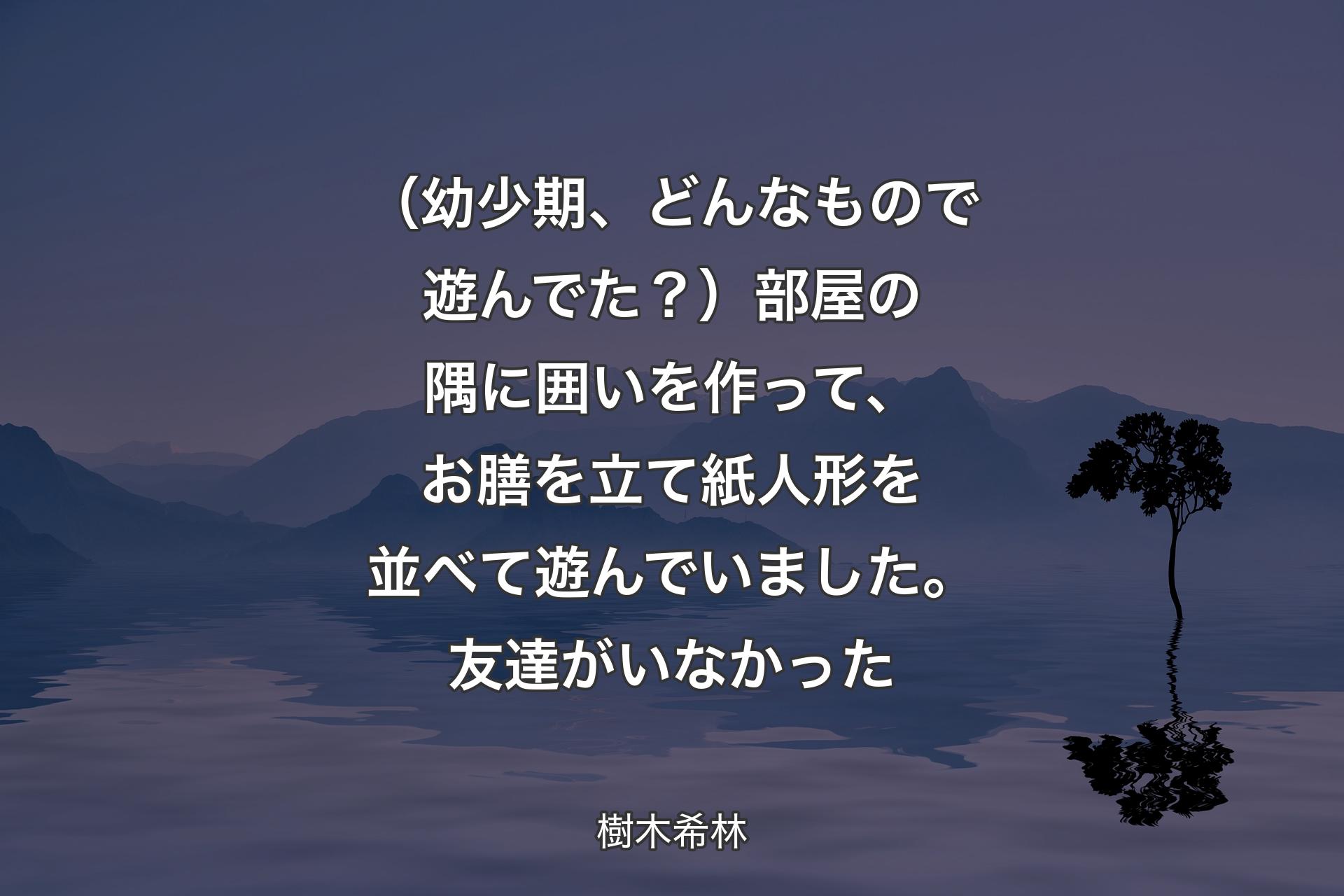 （幼少期、どんなもので遊んでた？）部屋の隅に囲いを作って、お膳�を立て紙人形を並べて遊んでいました。友達がいなかった - 樹木希林