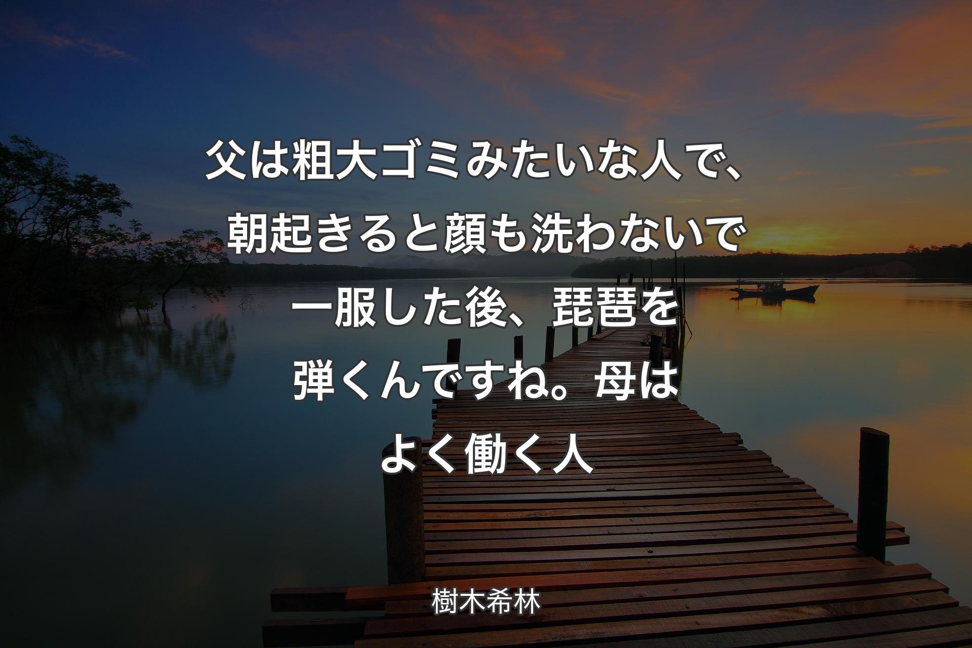 【背景3】父は粗大ゴミみたいな人で、朝起きると顔も洗わないで一服した後、琵琶を弾くんですね。母はよく働く人 - 樹木希林