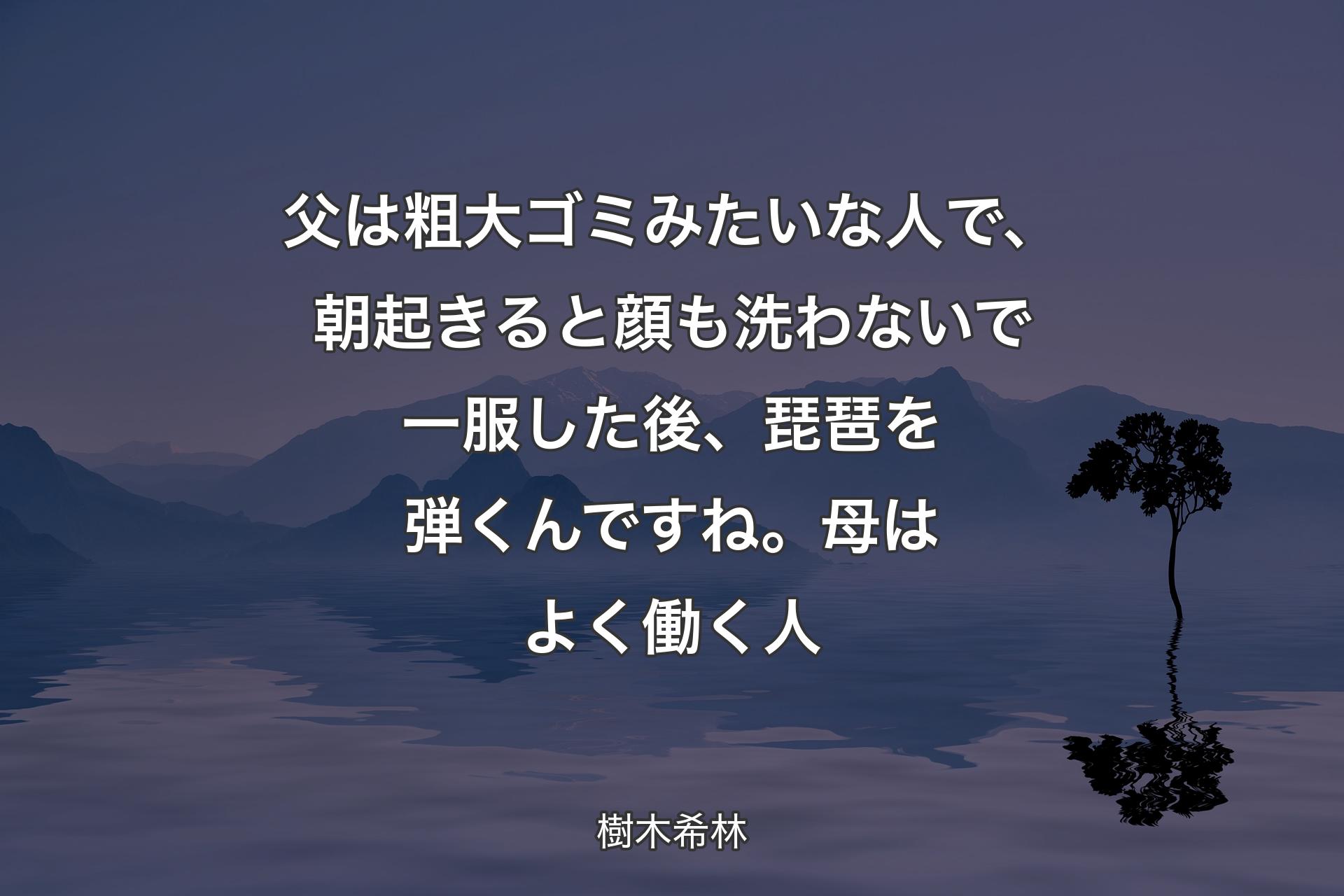 【背景4】父は粗大ゴミみたいな人で、朝起きると顔も洗わないで一服した後、琵琶を弾くんですね。母はよく働く人 - 樹木希林