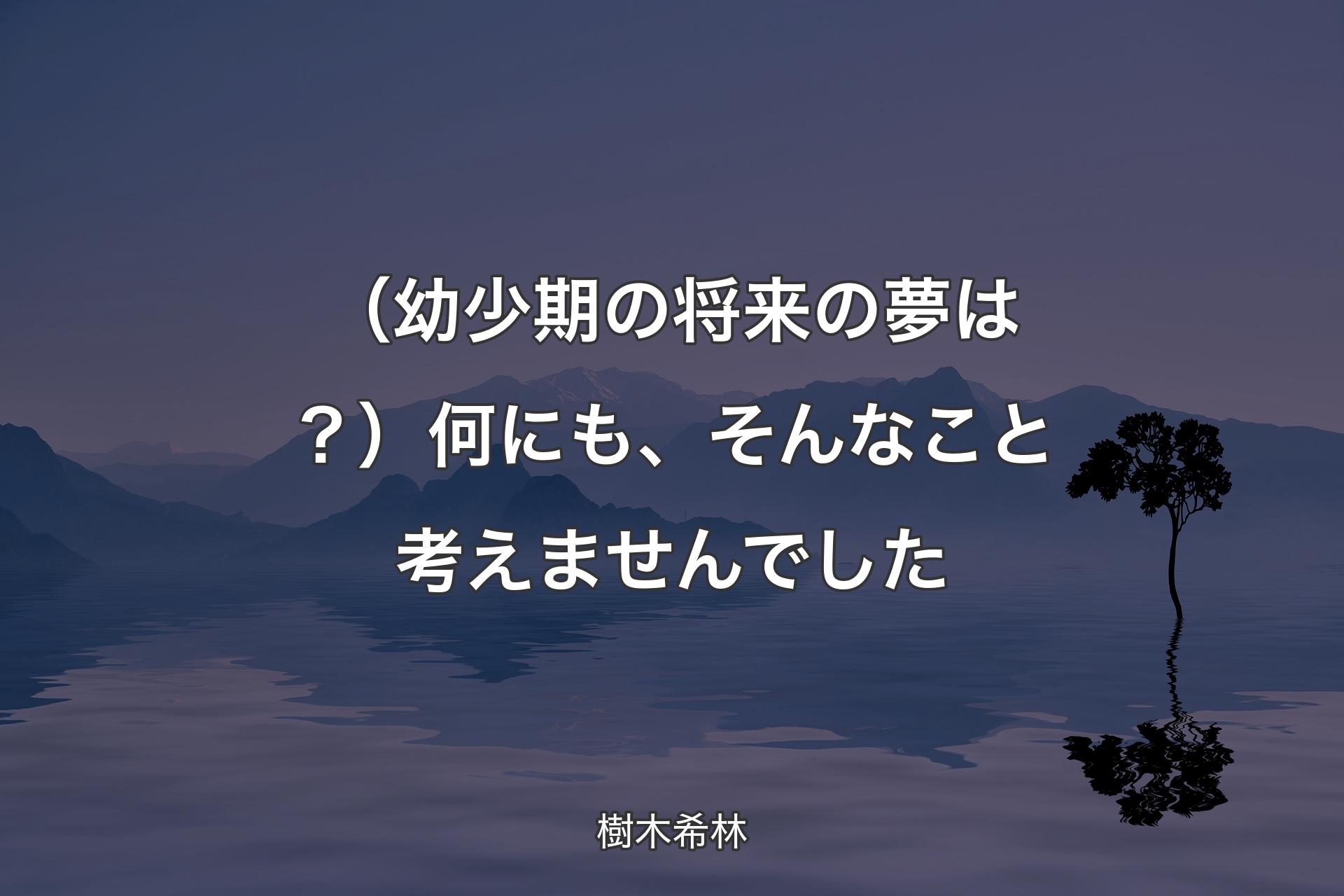 【背景4】（幼少�期の将来の夢は？）何にも、そんなこと考えませんでした - 樹木希林