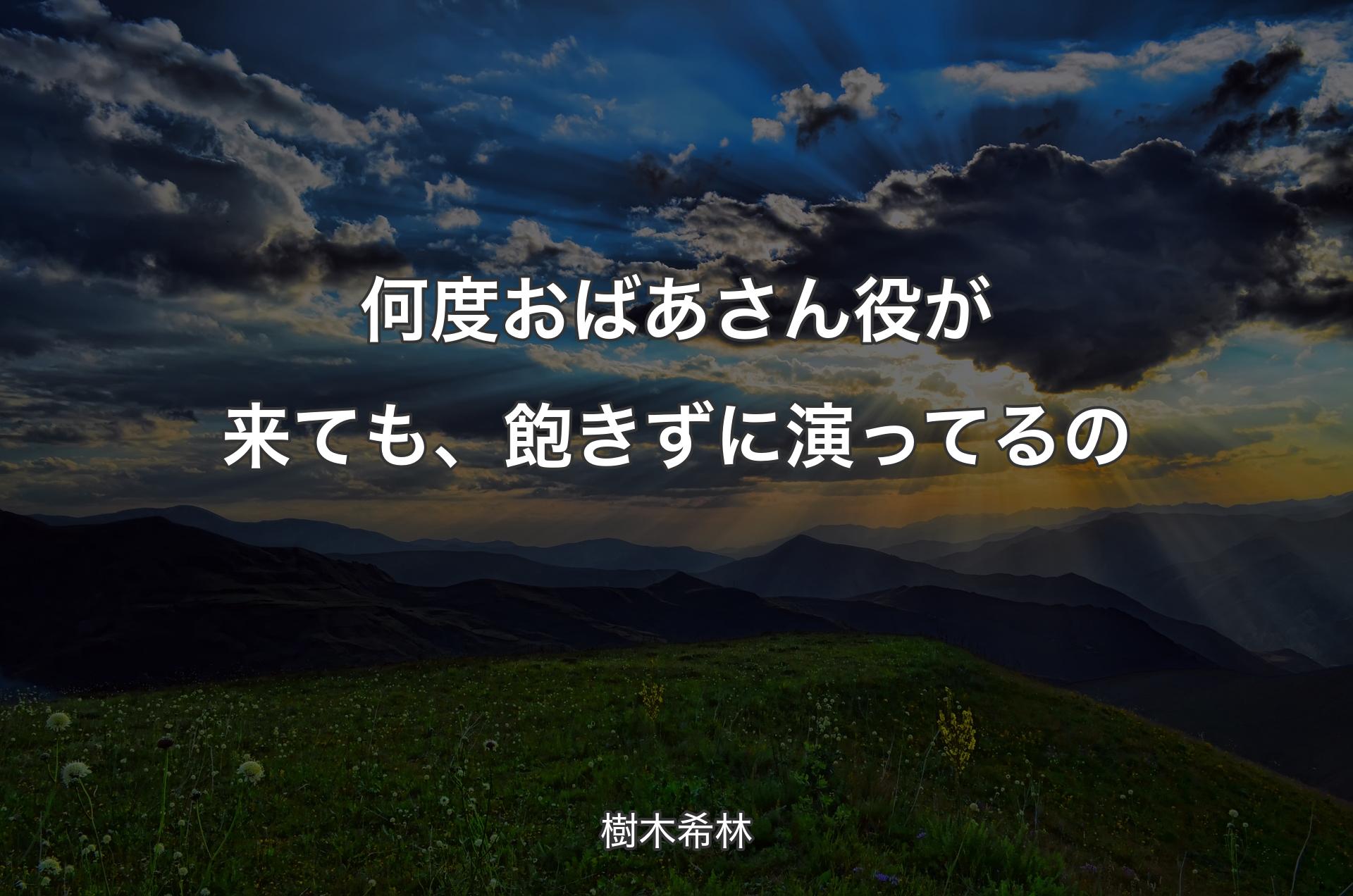 何度おばあさん役が来ても、飽きずに演ってるの - 樹木希林