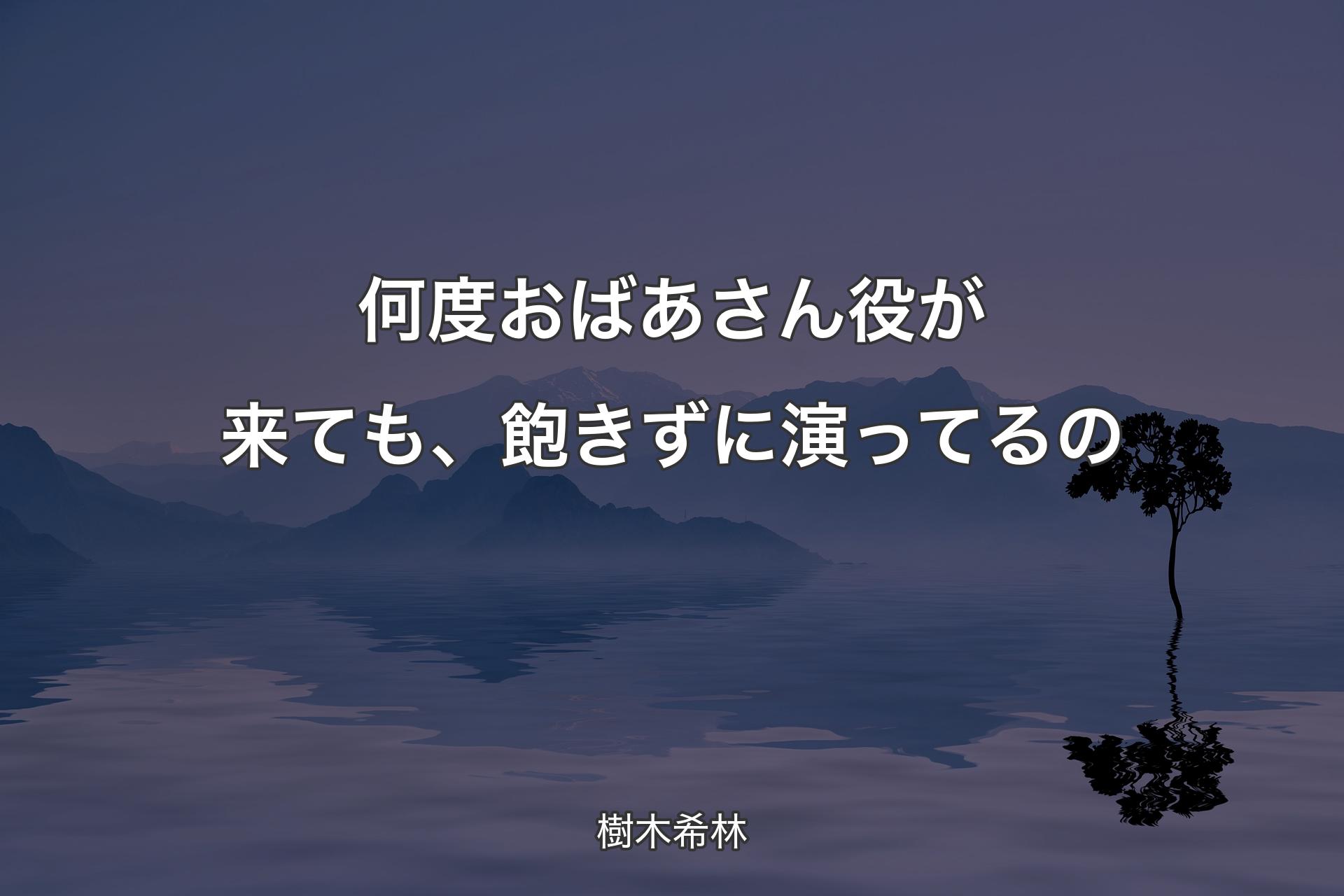 何度おばあさん役が来ても、飽きずに演ってるの - 樹木希林