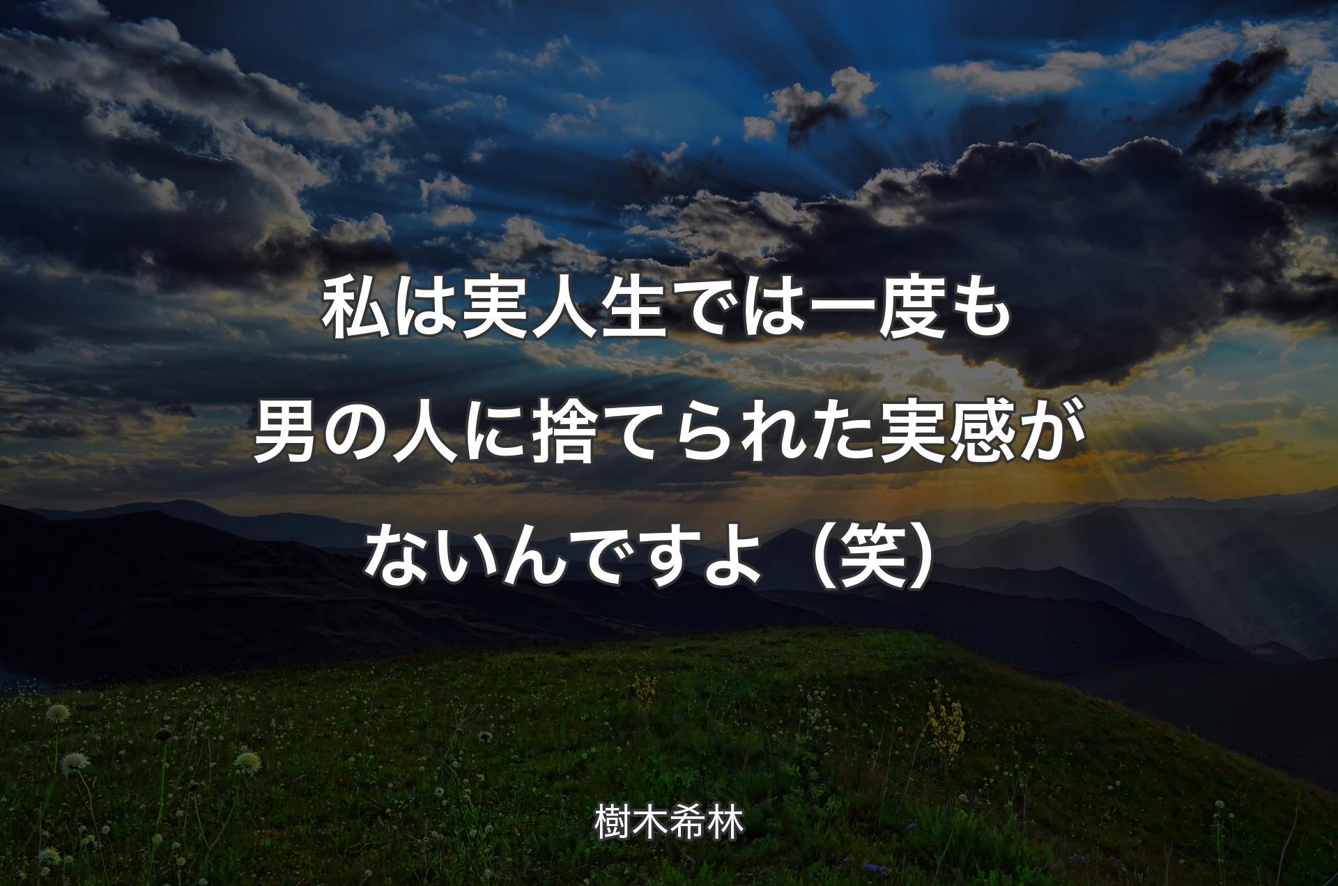 私は実人生では一度も男の人に捨てられた実感がないんですよ（笑） - 樹木希林