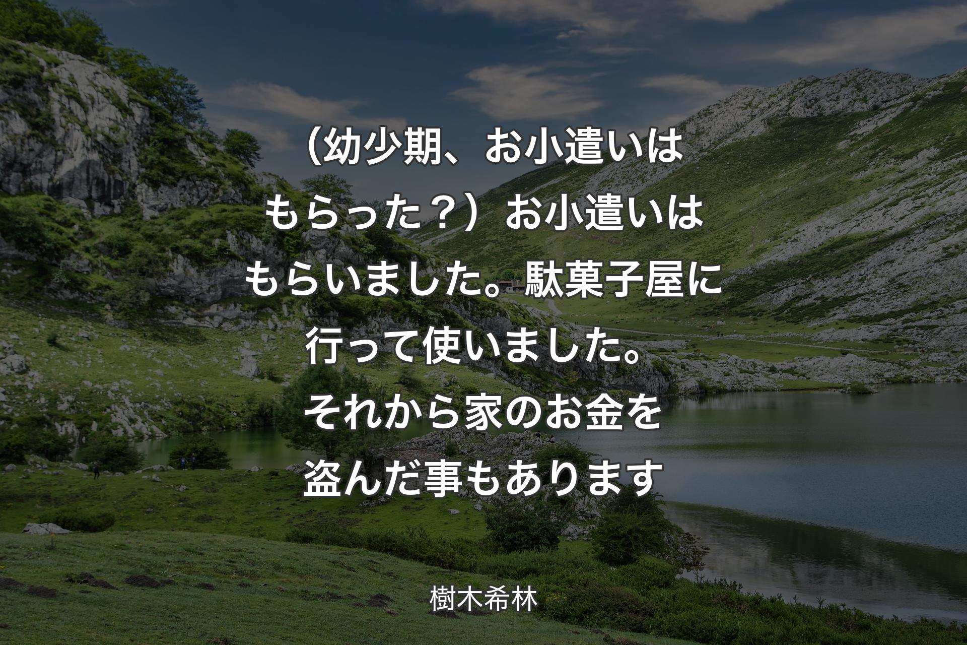 【背景1】（幼少期、お小遣いはもらった？）お小遣いはもらいました。駄菓子屋に行って使いました。それから家のお金を盗んだ事もあります - 樹木希林