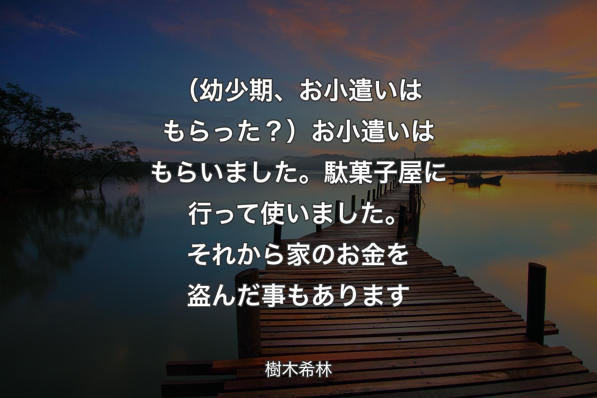 【背景3】（幼少期、お小遣いはもらった？）お小遣いはもらいました。駄菓子屋に行って使いました。それから家のお金を盗んだ事もあります - 樹木希林