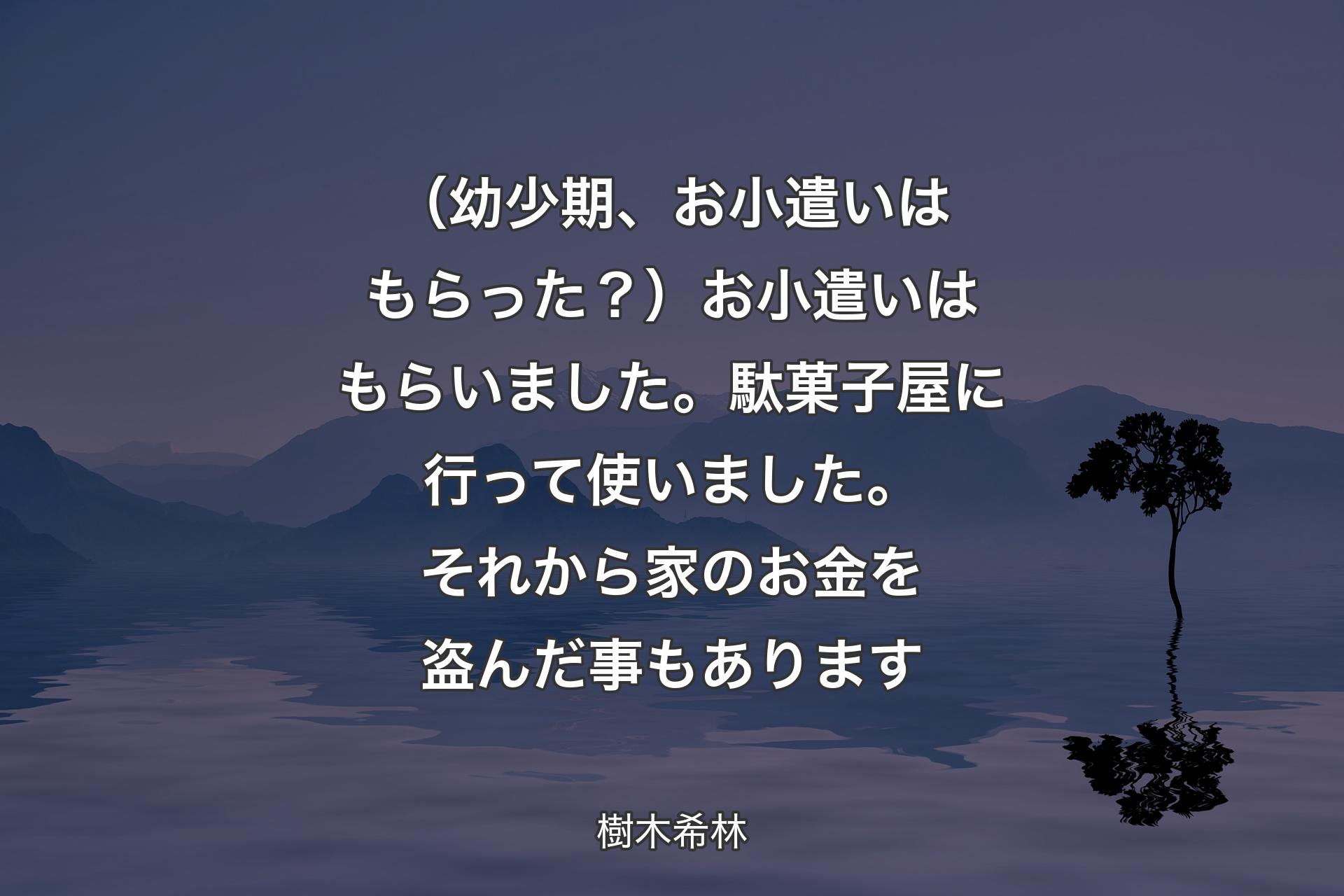 （幼少期、お小遣いはもらった？）お小遣いはもらいました。駄菓子屋に行って使いました。それから家のお金を盗んだ事もあります - 樹木希林