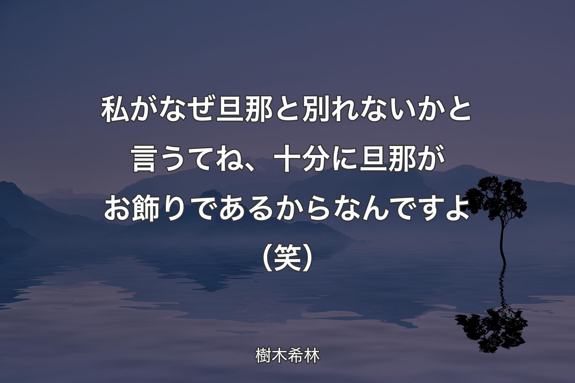 【背景4】私がなぜ旦那と別れないかと言うてね、十分に旦那がお飾りであるからなんですよ（笑） - 樹木希林