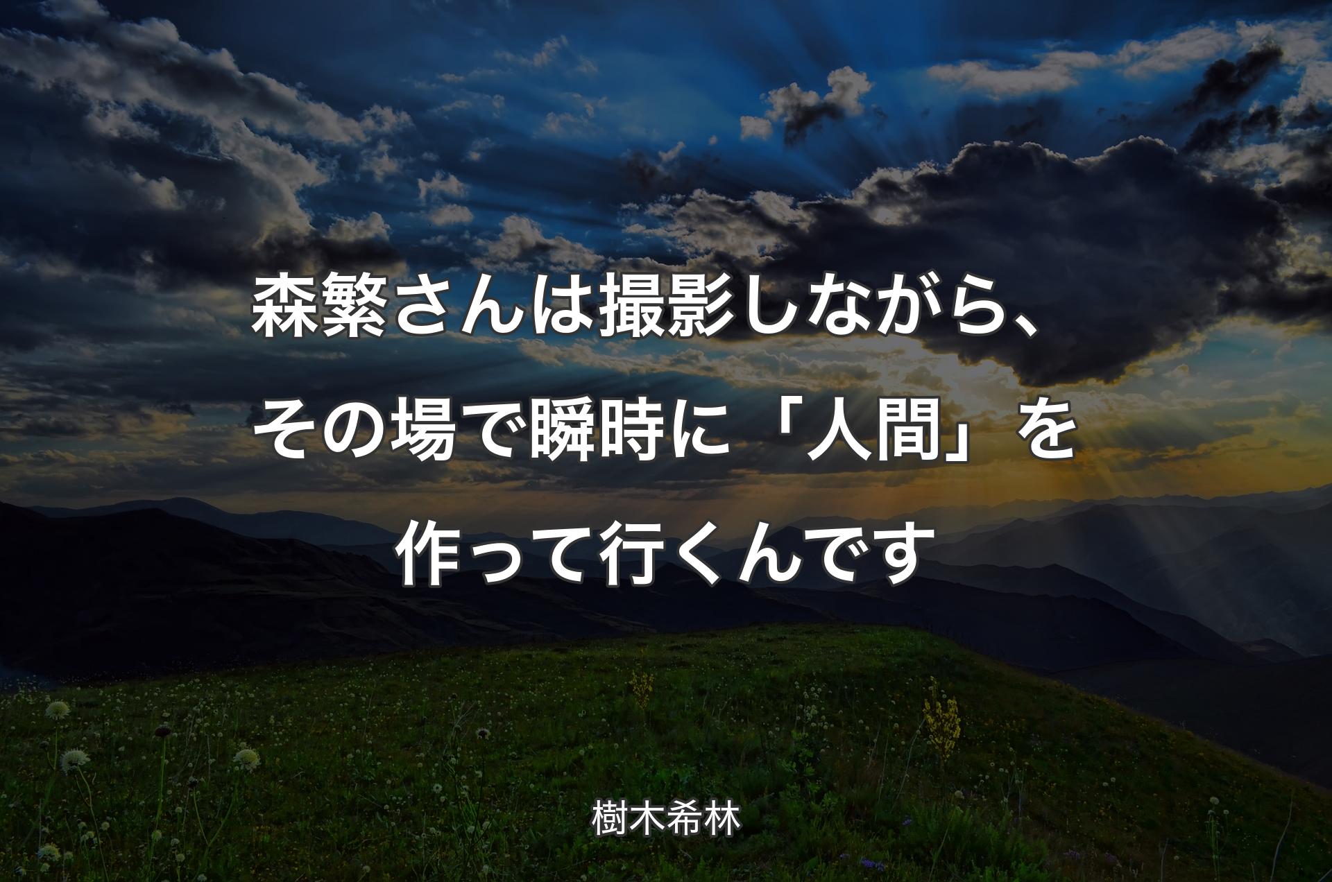 森繁さんは撮影しながら、その場で瞬時に「人間」を作って行くんです - 樹木希林